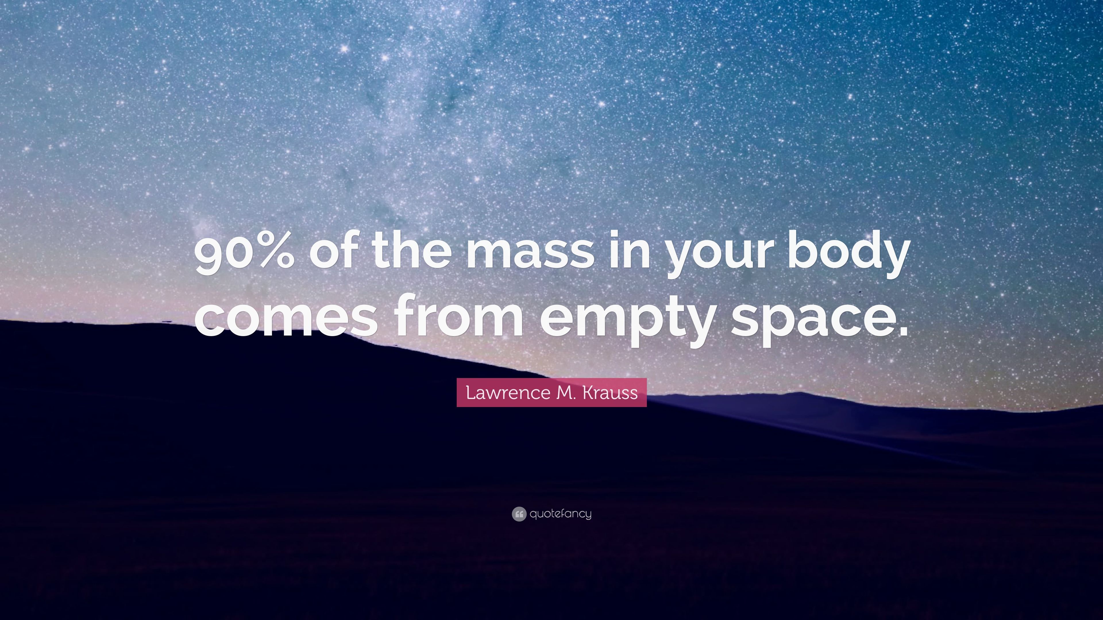 Lawrence M. Krauss Quote: “90% of the mass in your body comes from empty space.” (9 wallpaper)