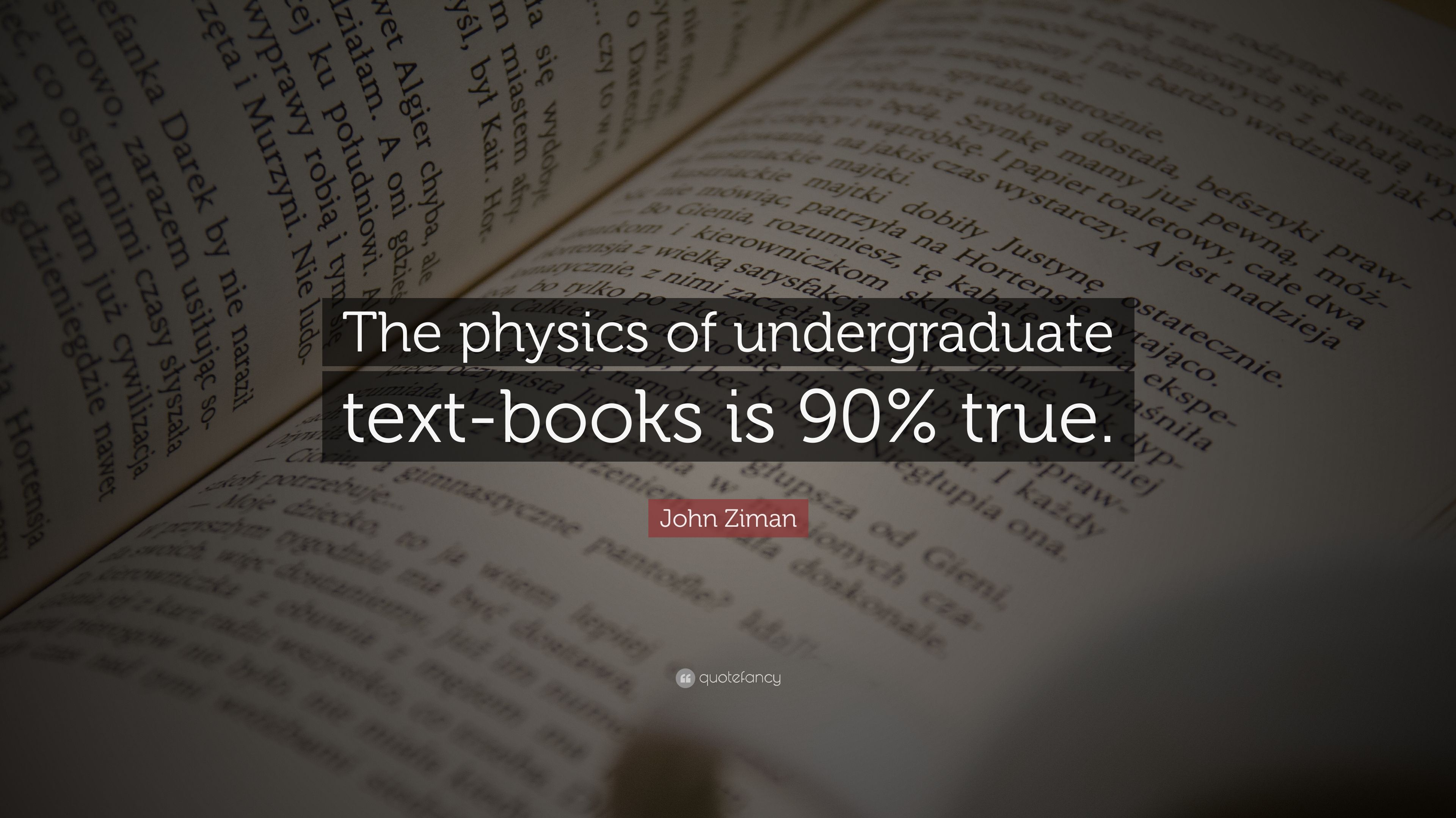 John Ziman Quote: “The Physics Of Undergraduate Text Books Is 90% True.” (7 Wallpaper)