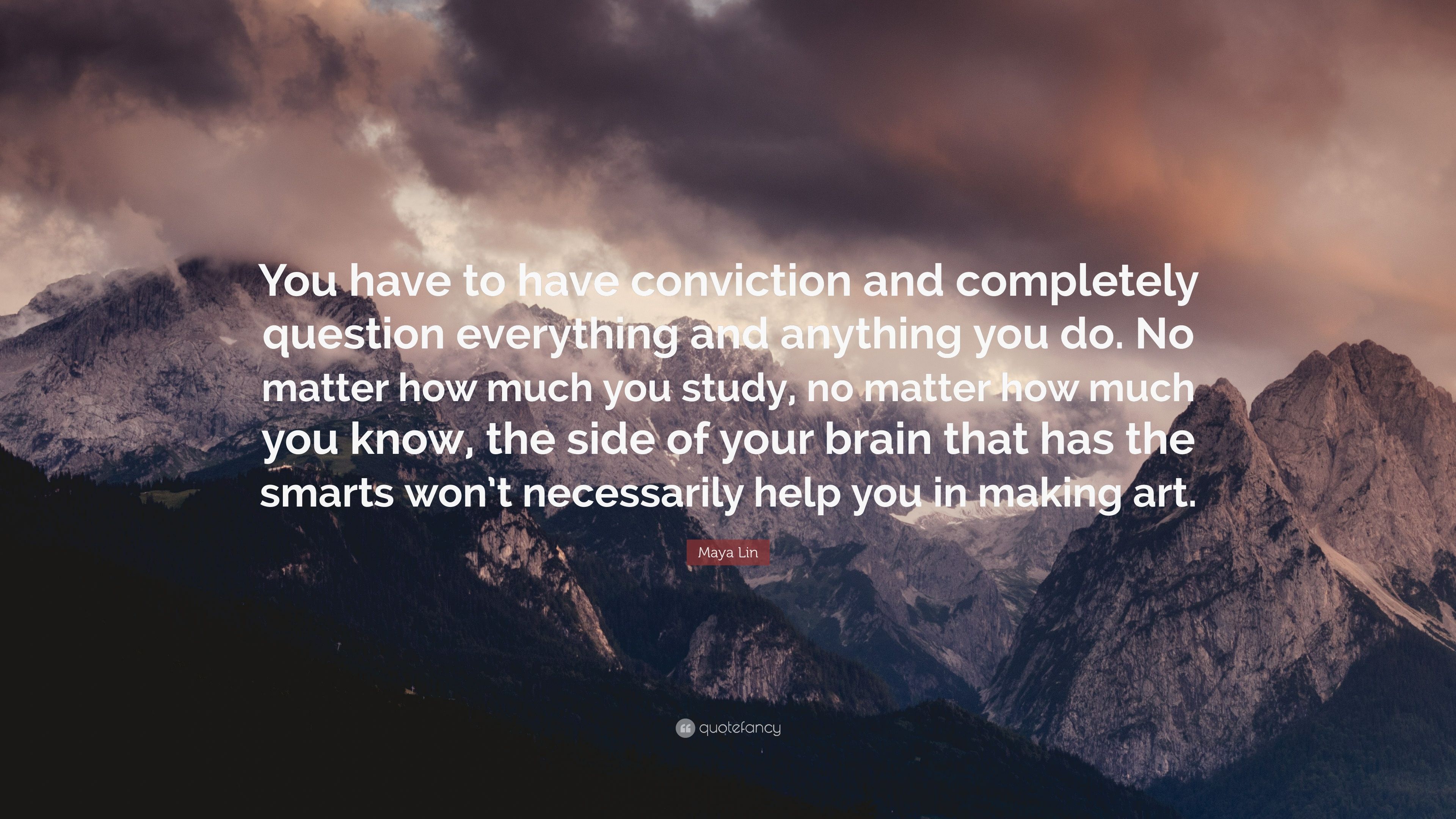 Maya Lin Quote: “You have to have conviction and completely question everything and anything you do. No matter how much you study, no mat.” (7 wallpaper)