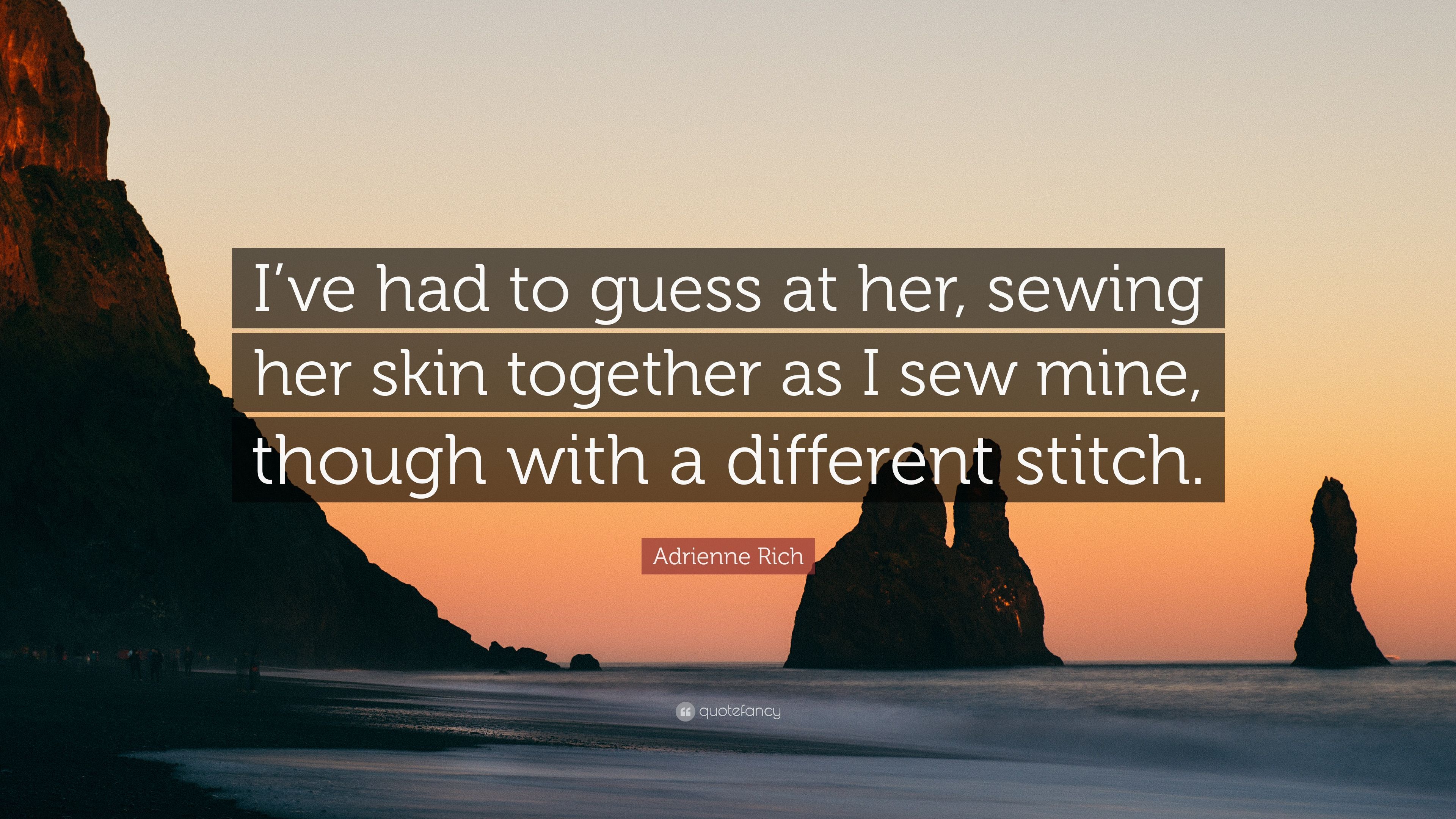 Adrienne Rich Quote: “I've had to guess at her, sewing her skin together as I sew mine, though with a different stitch.” (6 wallpaper)