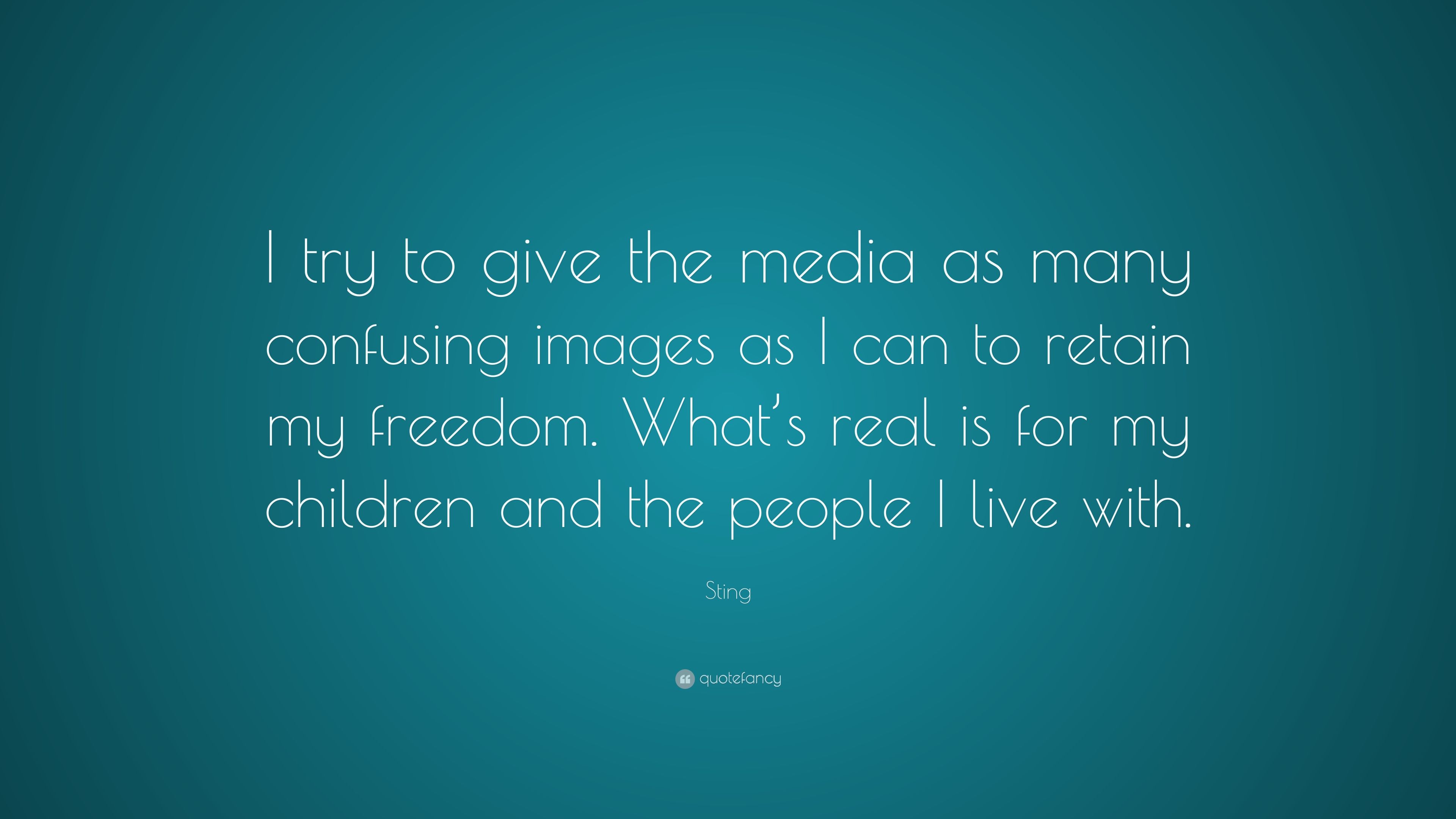 Sting Quote: “I try to give the media as many confusing image as I can to retain my freedom. What's real is for my children and the p.” (7 wallpaper)
