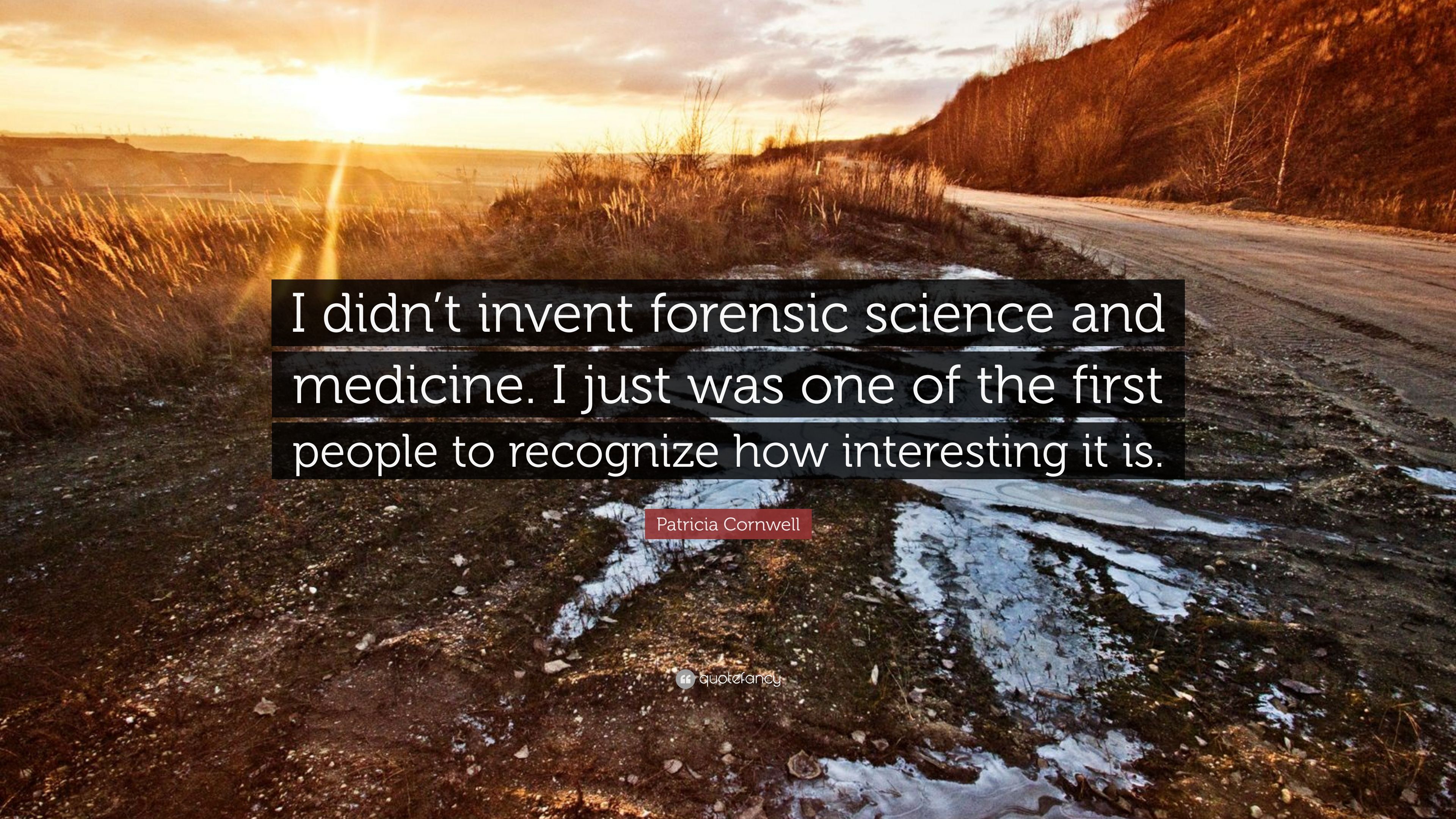 Patricia Cornwell Quote: “I didn't invent forensic science and medicine. I just was one of the first people to recognize how interesting it is.” (7 wallpaper)