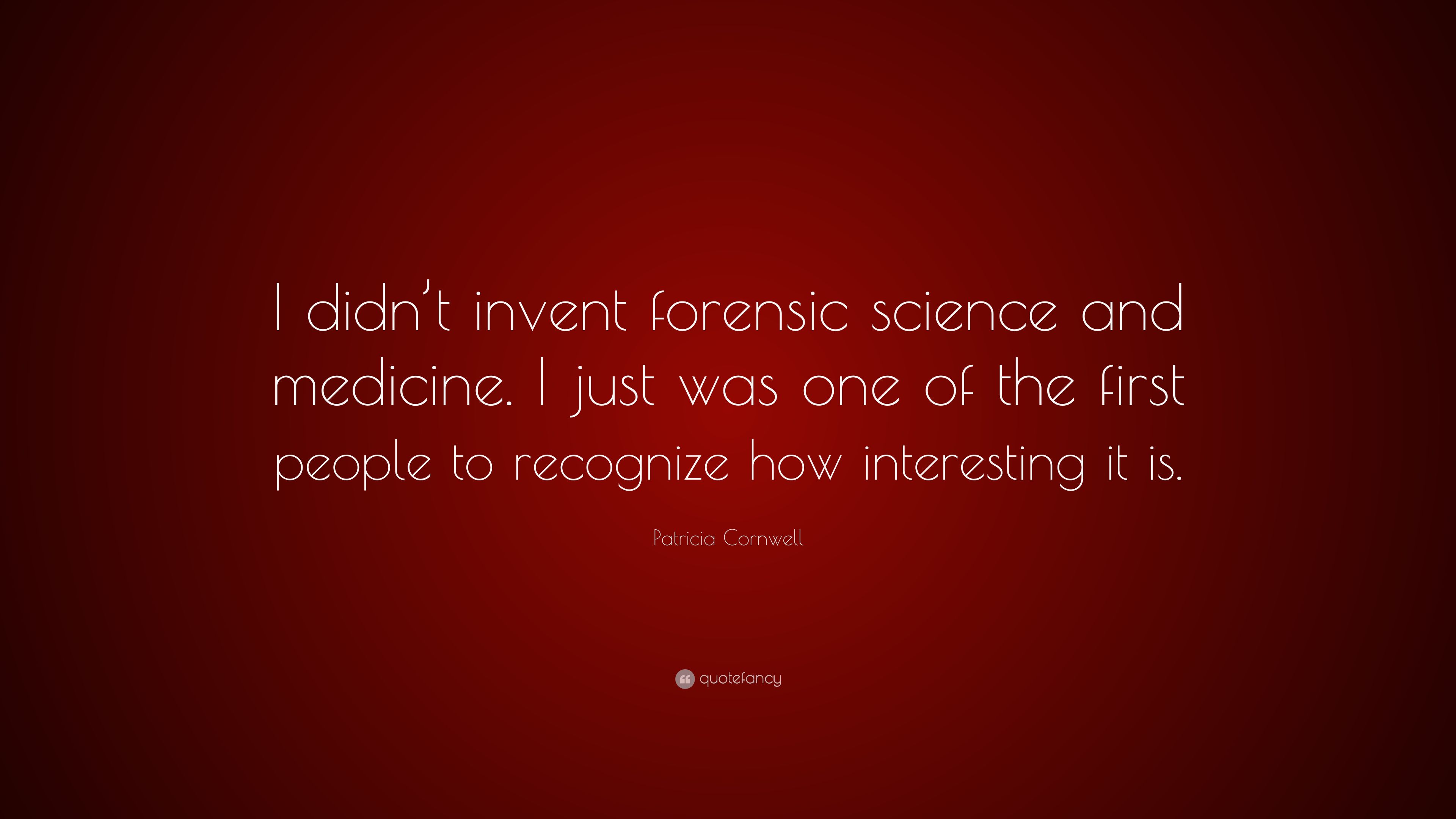 Patricia Cornwell Quote: “I didn't invent forensic science and medicine. I just was one of the first people to recognize how interesting it is.” (7 wallpaper)