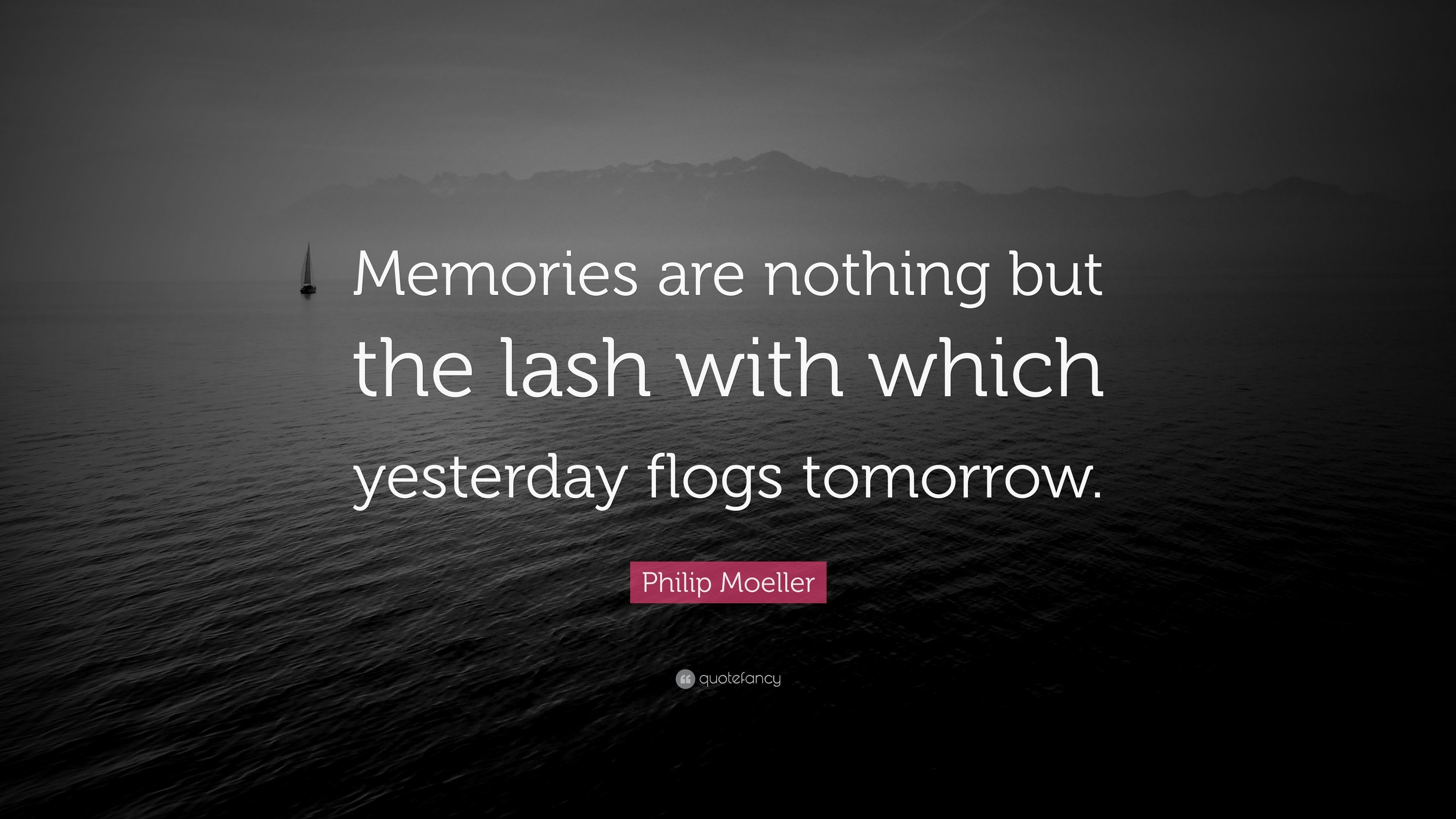Philip Moeller Quote: “Memories are nothing but the lash with which yesterday flogs tomorrow.” (7 wallpaper)