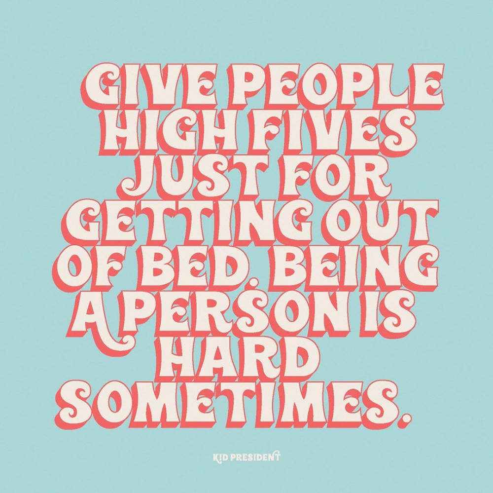 Give people high fives just for getting out of bed. Being a person is hard sometimes.” Kid President. Love yourself quotes, Need quotes, Kid president quotes