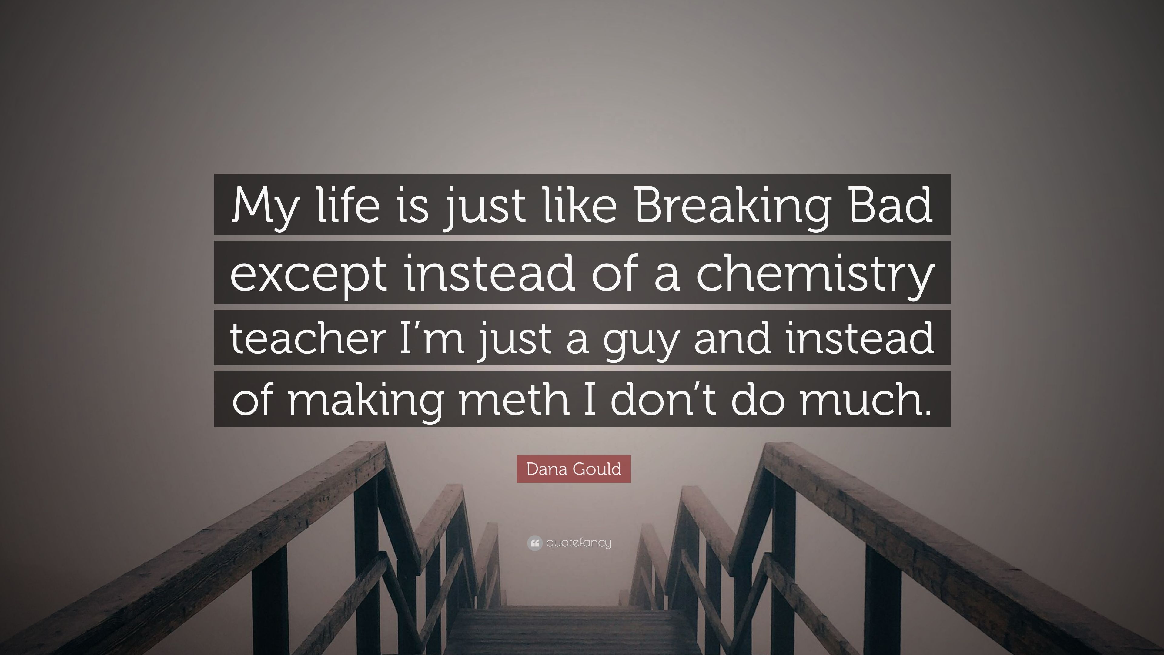 Dana Gould Quote: “My life is just like Breaking Bad except instead of a chemistry teacher I'm just a guy and instead of making meth I don'.” (7 wallpaper)