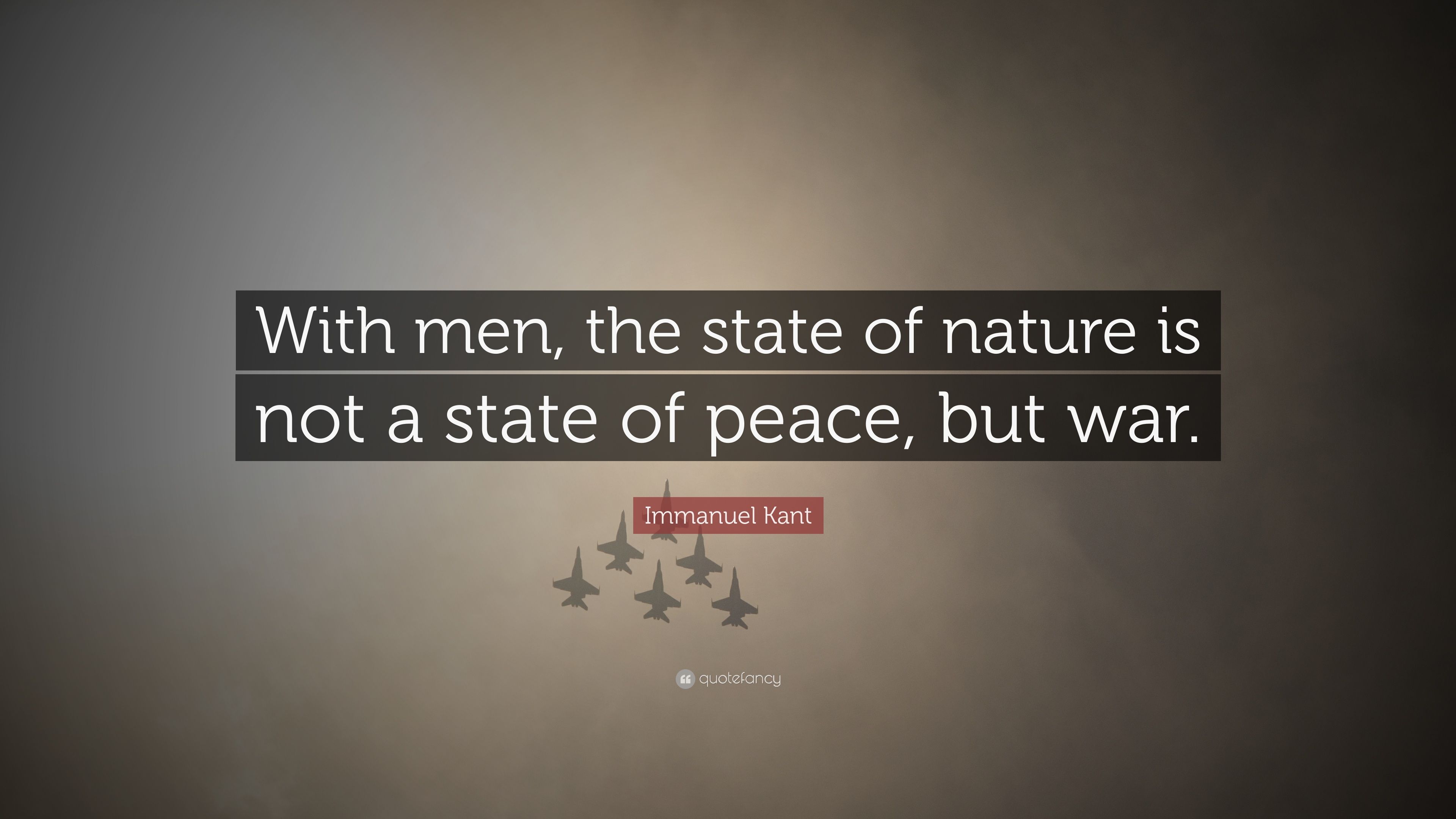 Immanuel Kant Quote: “With men, the state of nature is not a state of peace, but war.” (12 wallpaper)