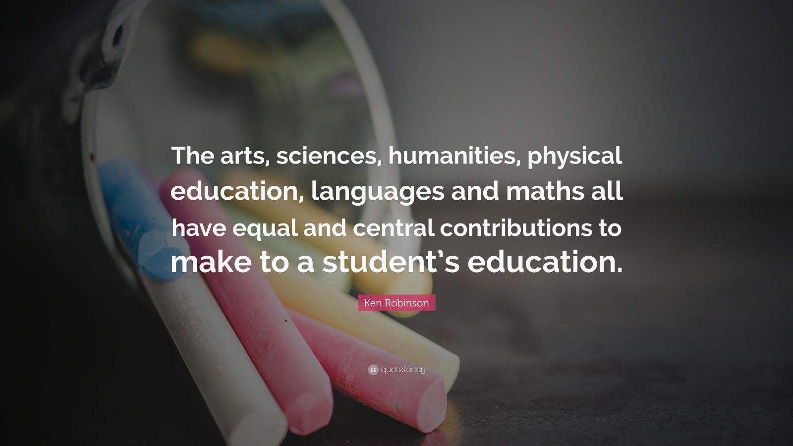 Ken Robinson Quote: “The arts, sciences, humanities, physical education, languages and maths all have equal and central contributions to make.” (7 wallpaper)