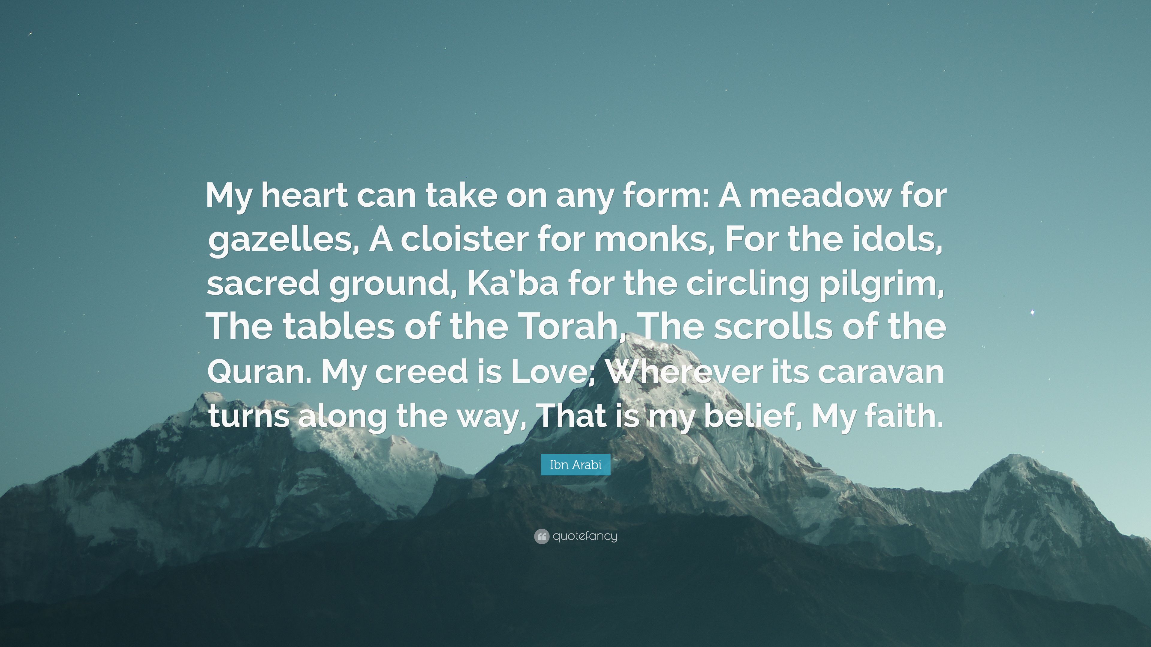 Ibn Arabi Quote: “My heart can take on any form: A meadow for gazelles, A cloister for monks, For the idols, sacred ground, Ka'ba for” (9 wallpaper)