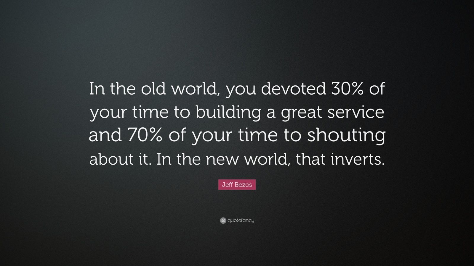Jeff Bezos Quote: “In the old world, you devoted 30% of your time to building a great service and 70% of your time to shouting about it. In.” (19 wallpaper)