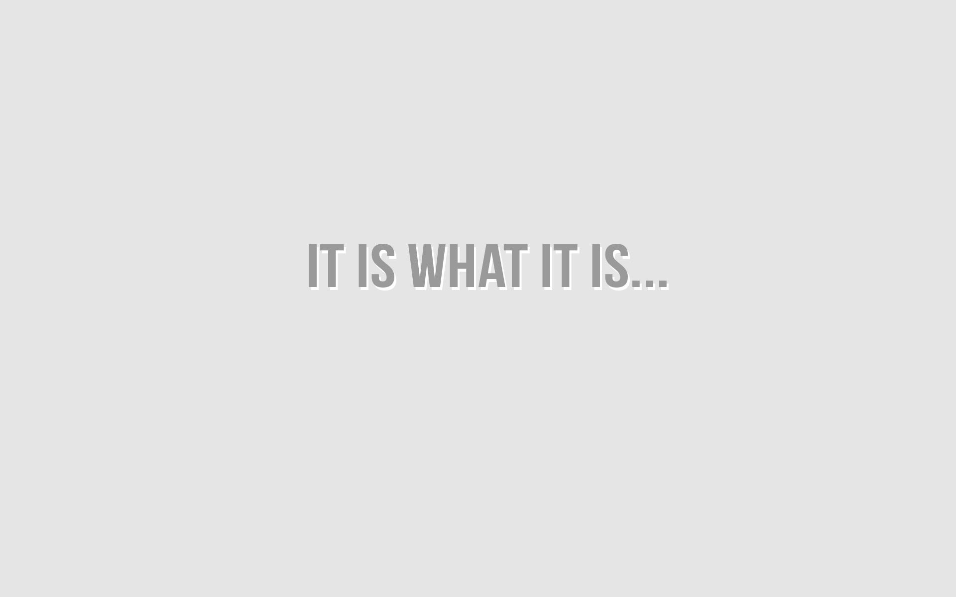 It Is What It Is Wallpapers - Wallpaper Cave