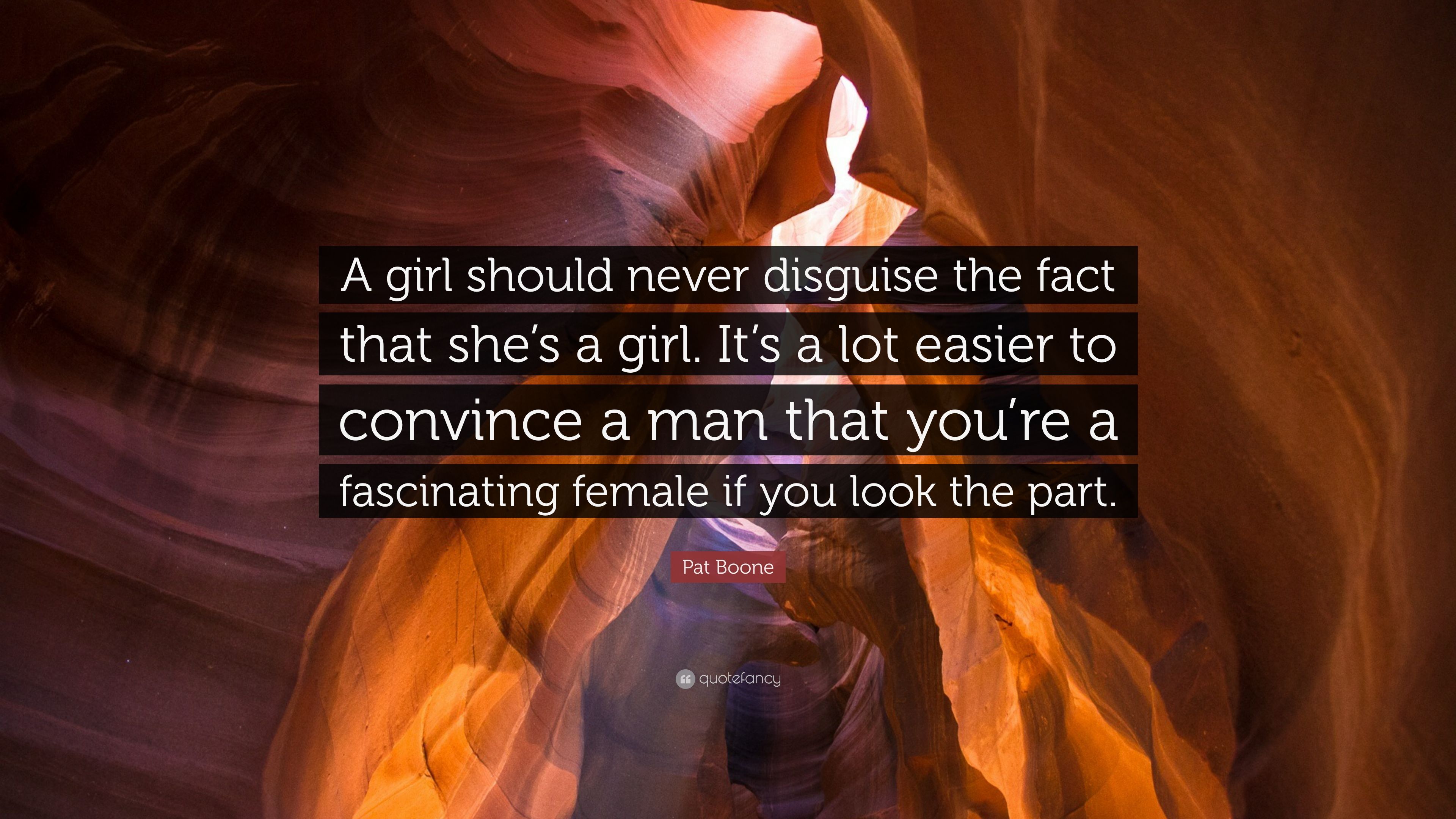 Pat Boone Quote: “A girl should never disguise the fact that she's a girl. It's a lot easier to convince a man that you're a fascinating f.” (7 wallpaper)