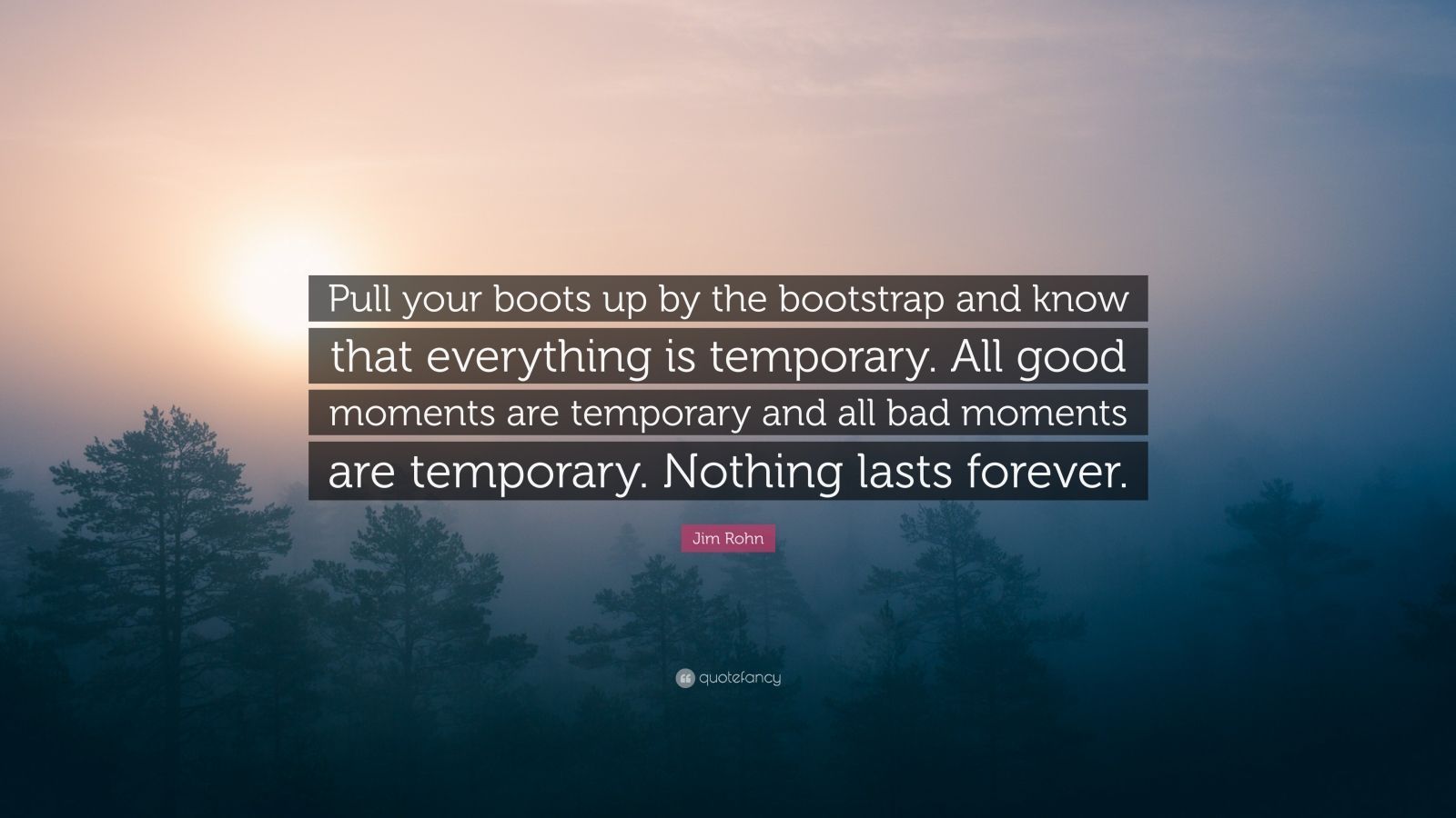 Jim Rohn Quote: “Pull your boots up by the bootstrap and know that everything is temporary. All good moments are temporary and all bad mo.” (7 wallpaper)