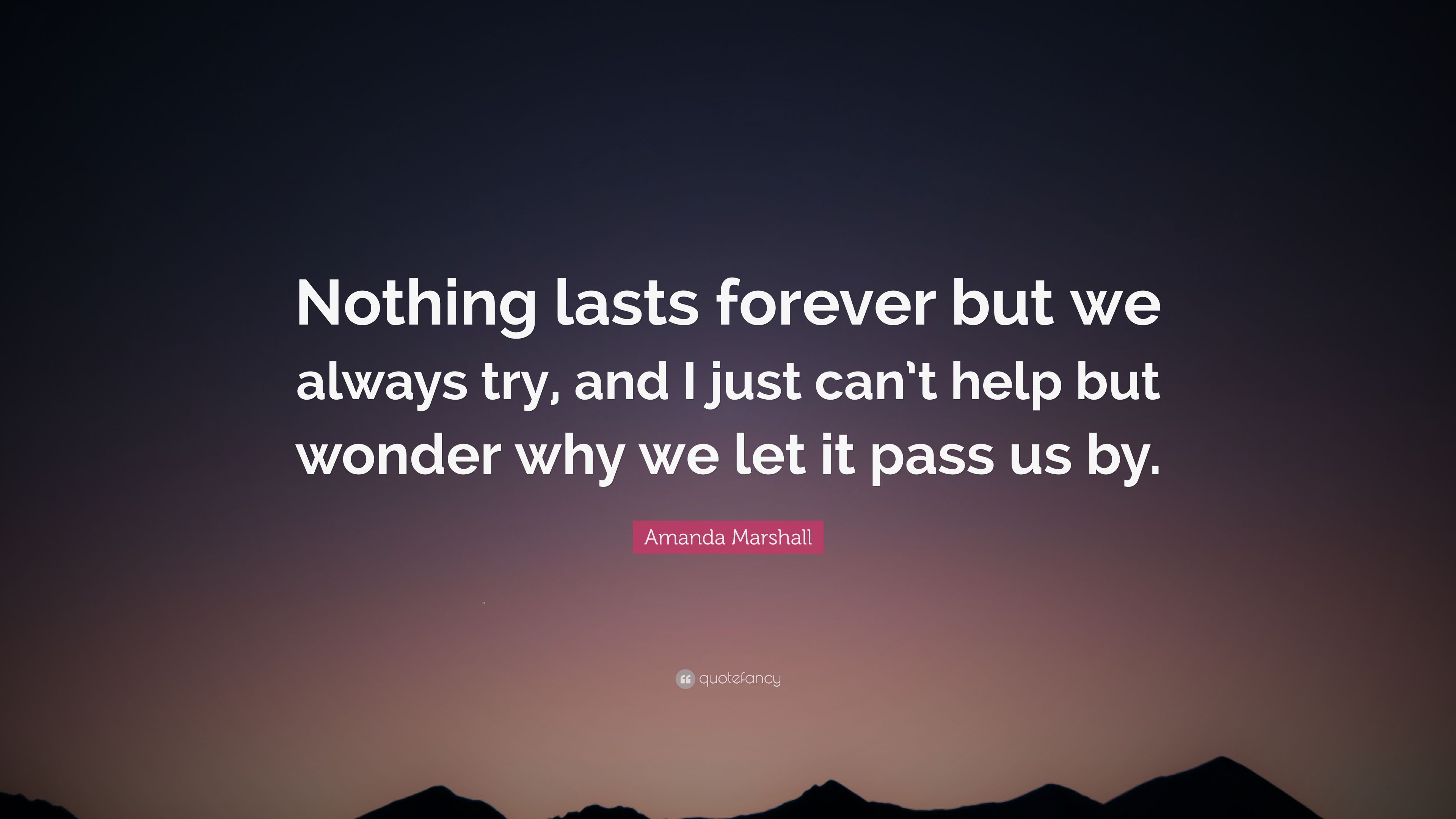 Amanda Marshall Quote: “Nothing lasts forever but we always try, and I just can't help but wonder why we let it pass us by.” (7 wallpaper)