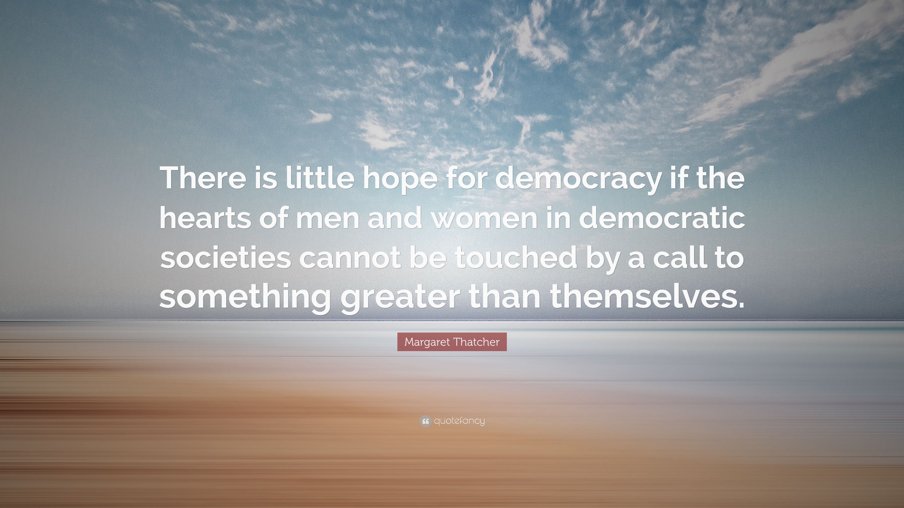 Margaret Thatcher Quote: “There is little hope for democracy if the hearts of men and women in democratic societies cannot be touched by a call to.” (10 wallpaper)