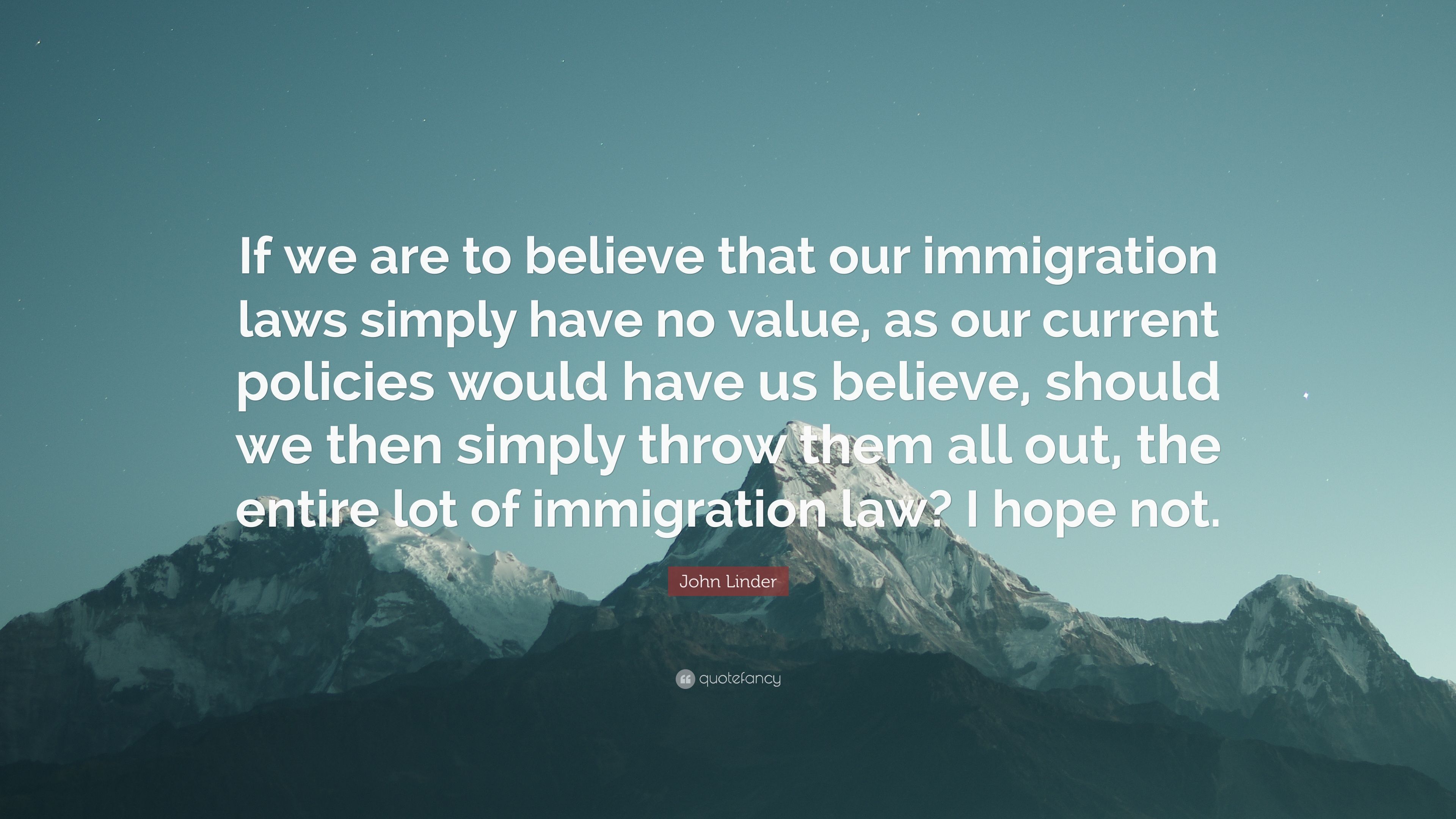 John Linder Quote: “If we are to believe that our immigration laws simply have no value, as our current policies would have us believe, shou.” (7 wallpaper)