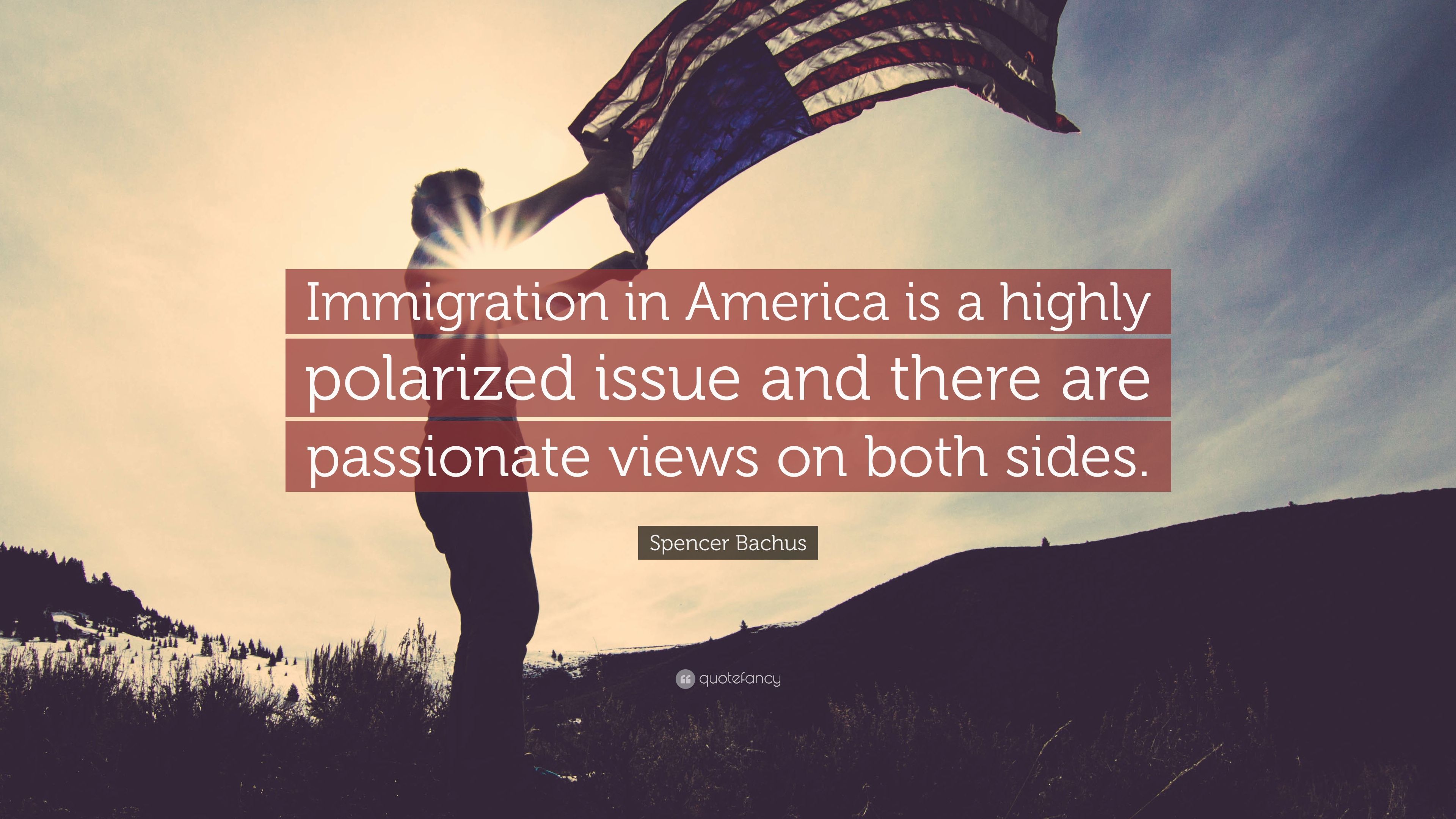 Spencer Bachus Quote: “Immigration in America is a highly polarized issue and there are passionate views on both sides.” (7 wallpaper)