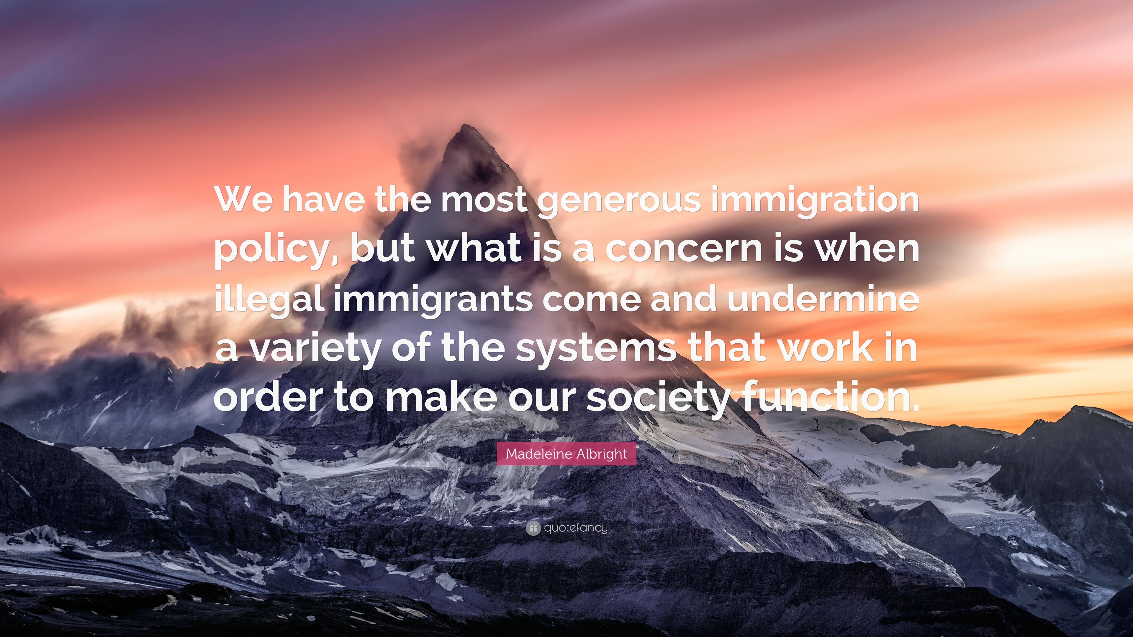 Madeleine Albright Quote: “We have the most generous immigration policy, but what is a concern is when illegal immigrants come and undermine a vari.” (7 wallpaper)