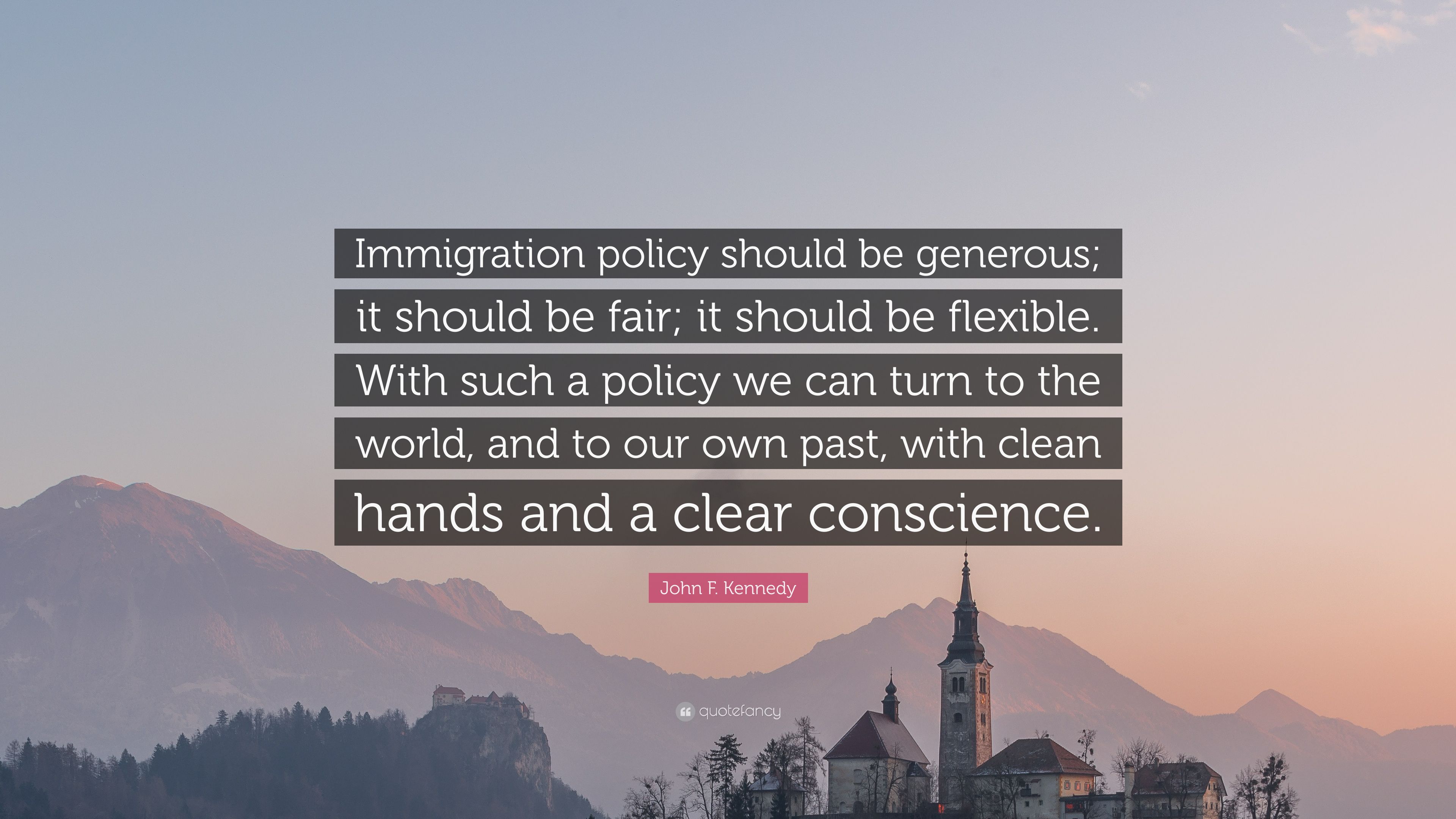 John F. Kennedy Quote: “Immigration policy should be generous; it should be fair; it should be flexible. With such a policy we can turn to the w.” (10 wallpaper)