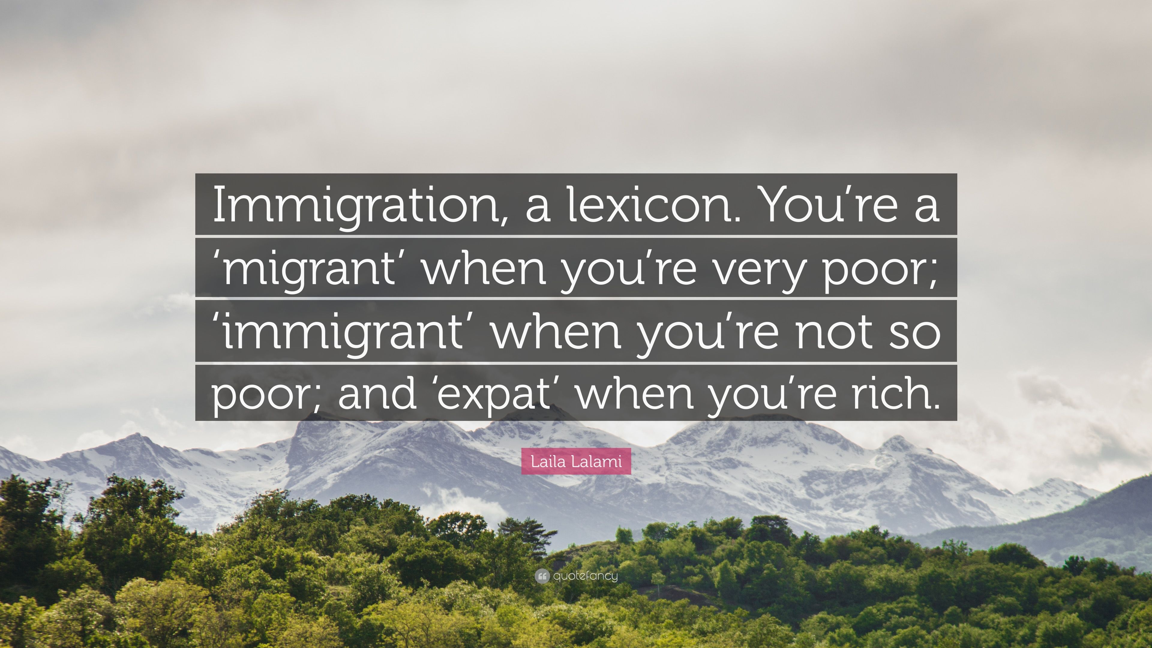 Laila Lalami Quote: “Immigration, a lexicon. You're a 'migrant' when you're very poor; 'immigrant' when you're not so poor; and 'expat' when .” (7 wallpaper)