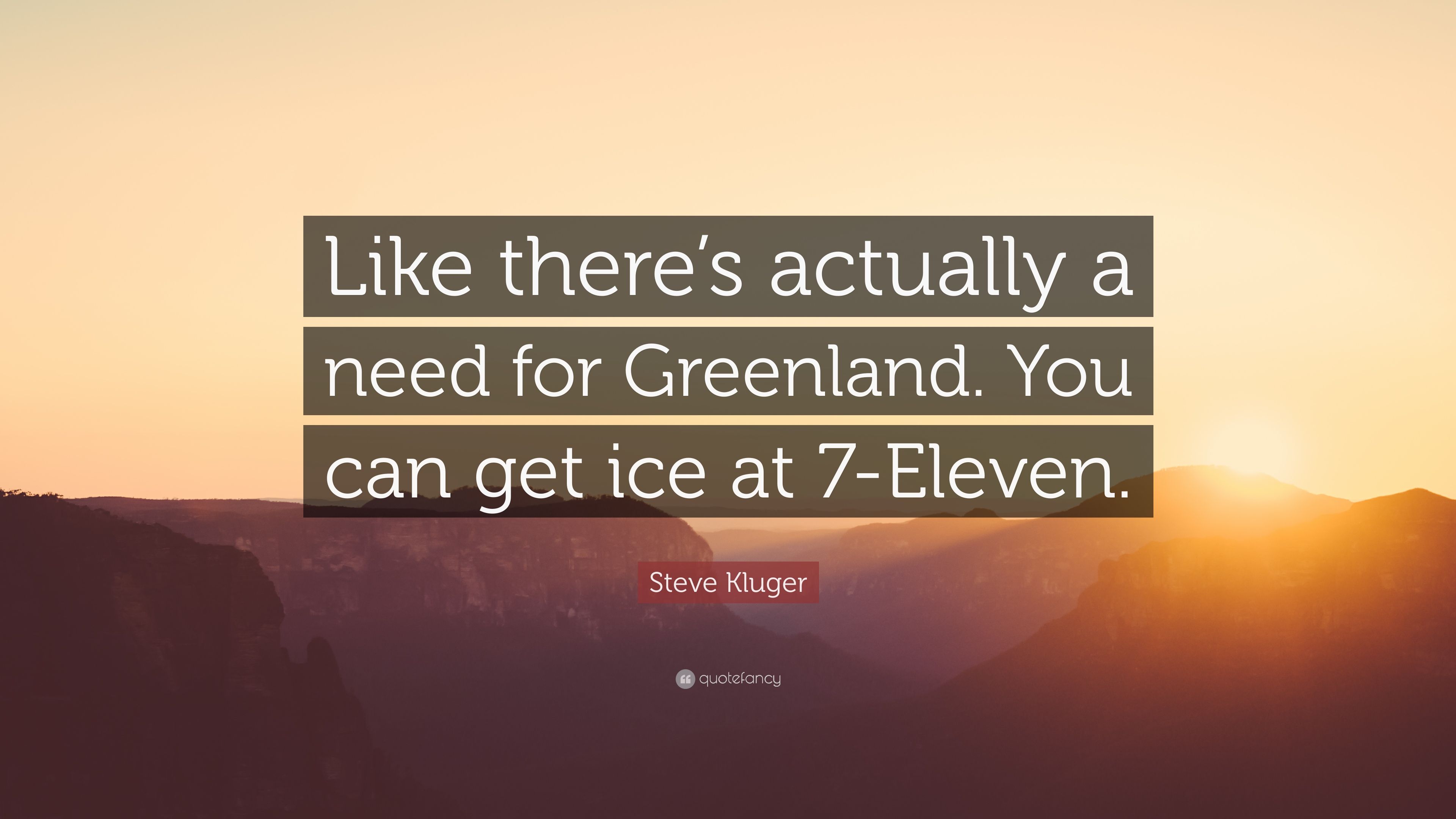 Steve Kluger Quote: “Like There's Actually A Need For Greenland. You Can Get Ice At 7 Eleven.” (7 Wallpaper)
