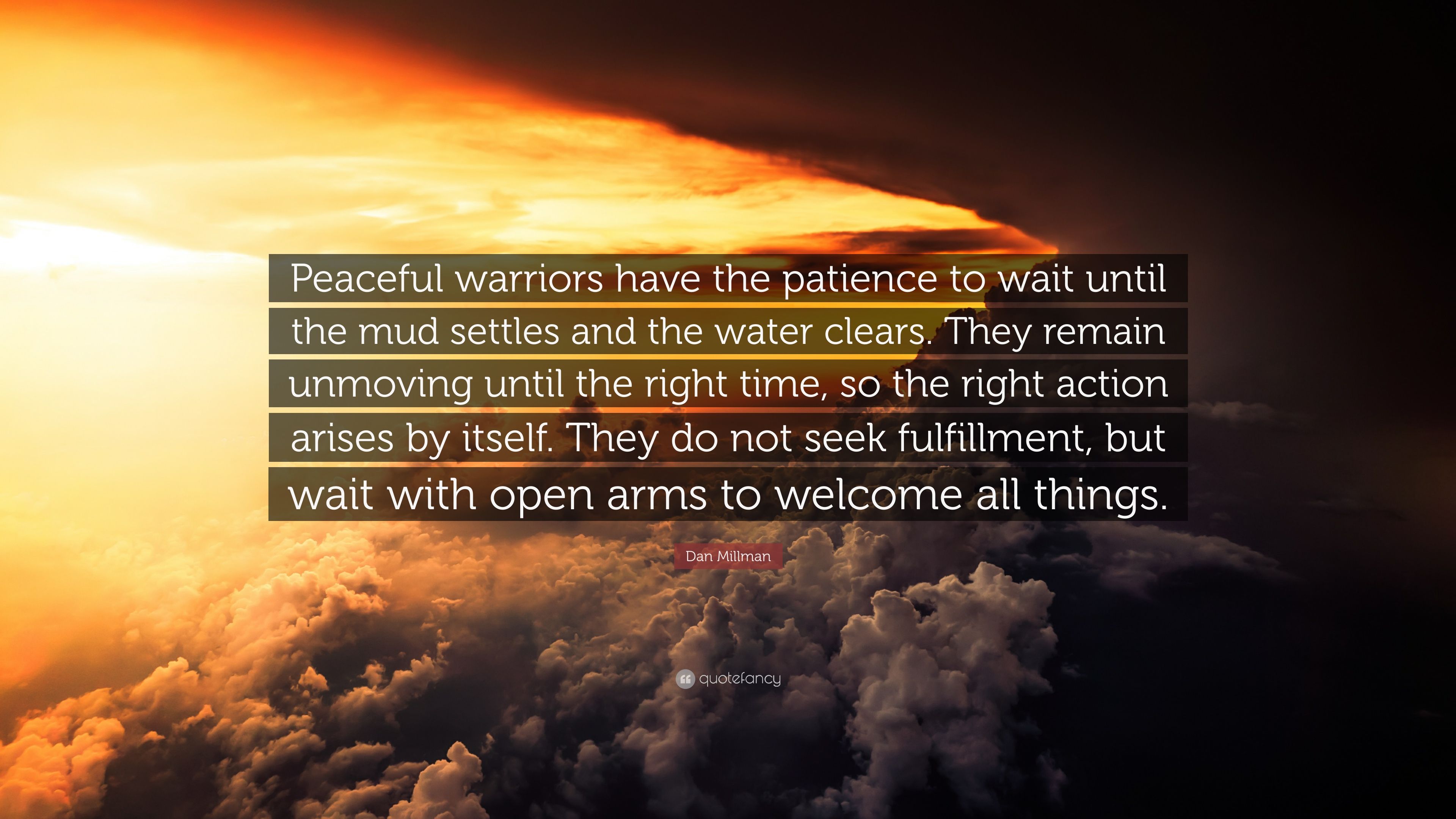 Dan Millman Quote: “Peaceful warriors have the patience to wait until the mud settles and the water clears. They remain unmoving until the r.” (10 wallpaper)