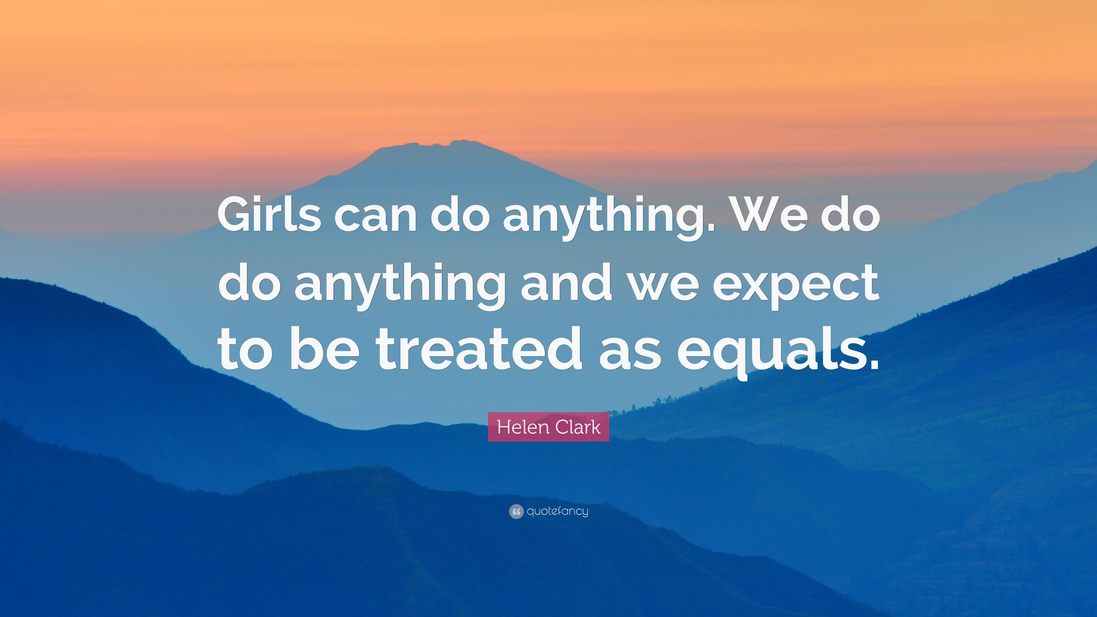 Helen Clark Quote: “Girls can do anything. We do do anything and we expect to be treated as equals.” (7 wallpaper)