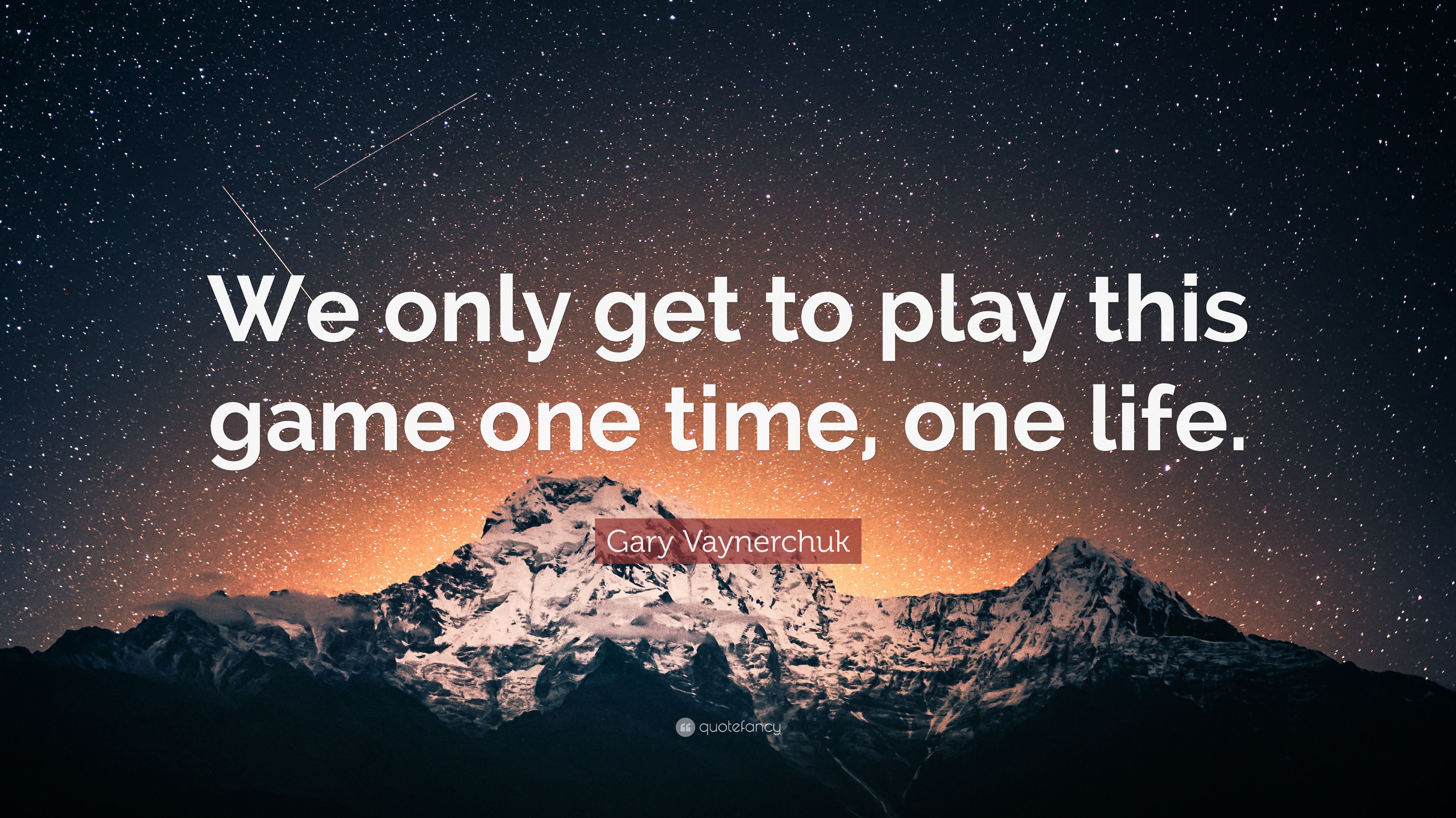 Gary Vaynerchuk Quote: "We only get to play this game one time, one li...