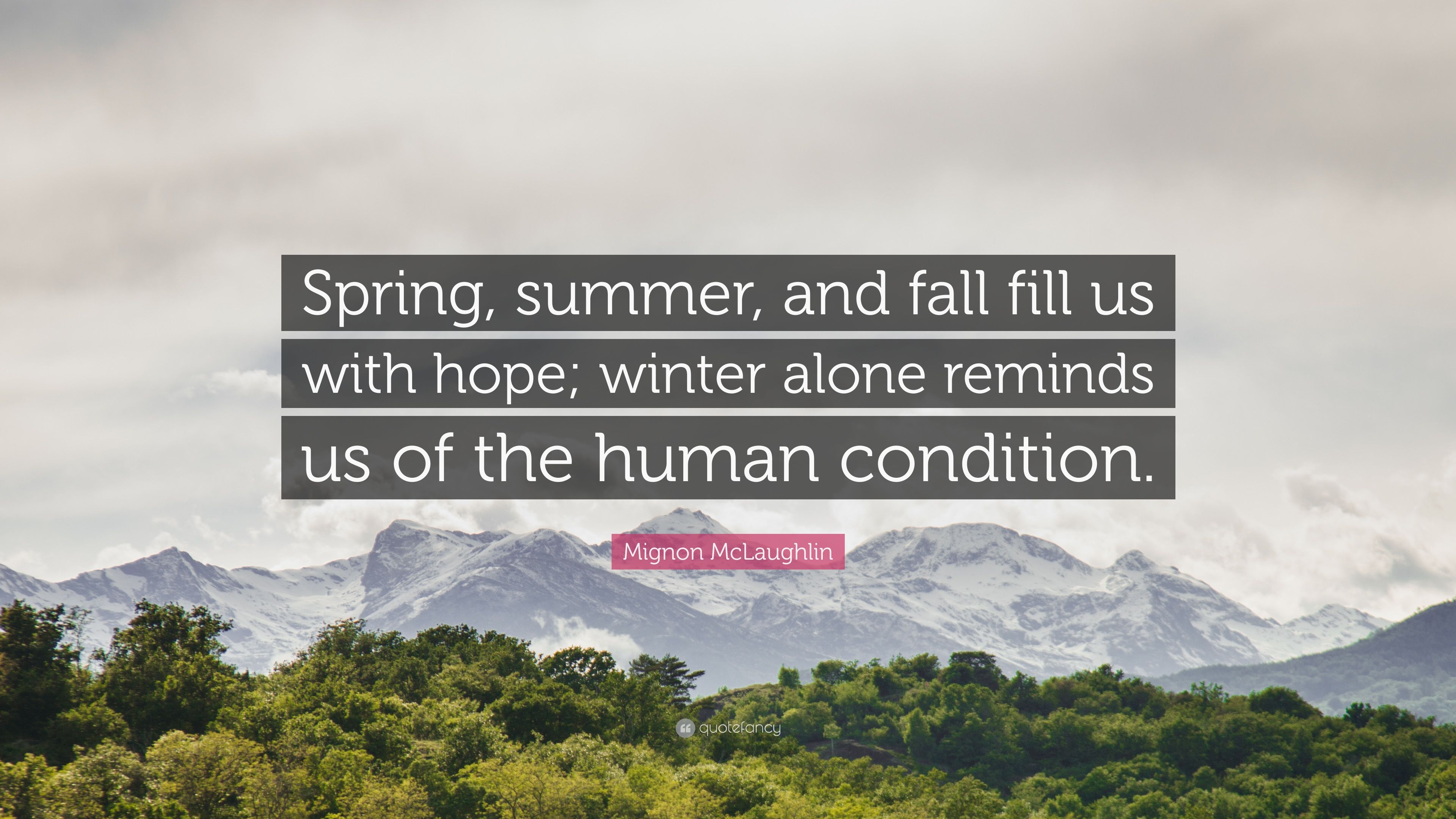 Mignon McLaughlin Quote: “Spring, summer, and fall fill us with hope; winter alone reminds us of the human condition.” (7 wallpaper)