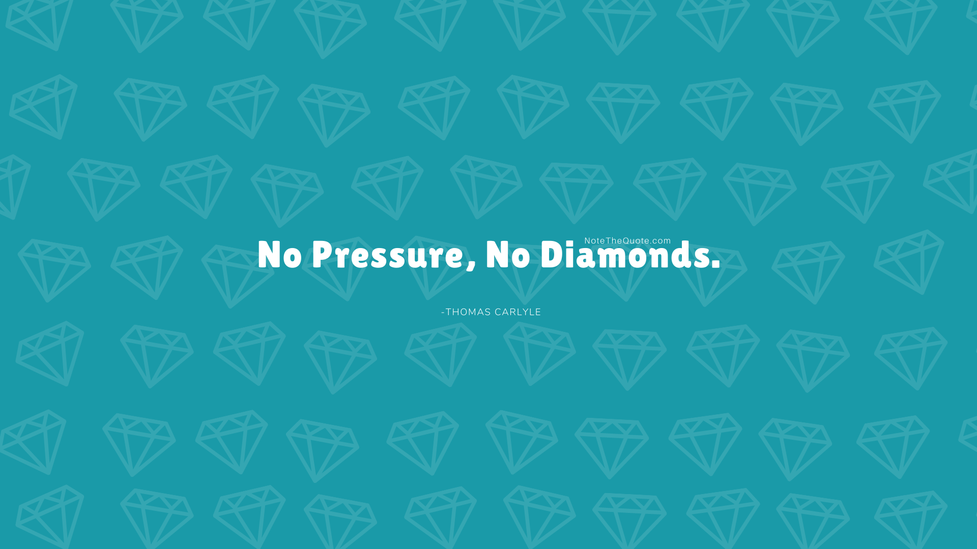 No pressure, no diamonds. The Quote