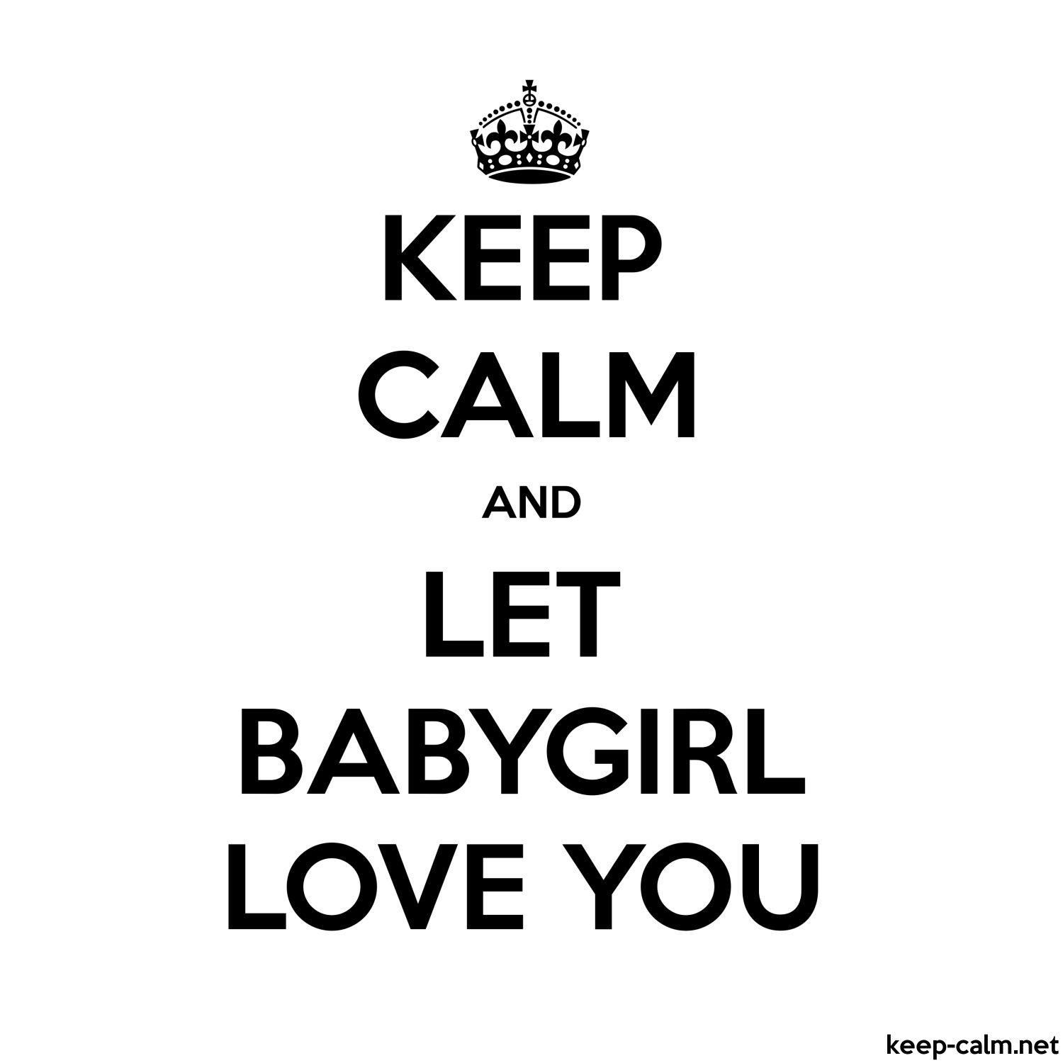 KEEP CALM AND LET BABYGIRL LOVE YOU