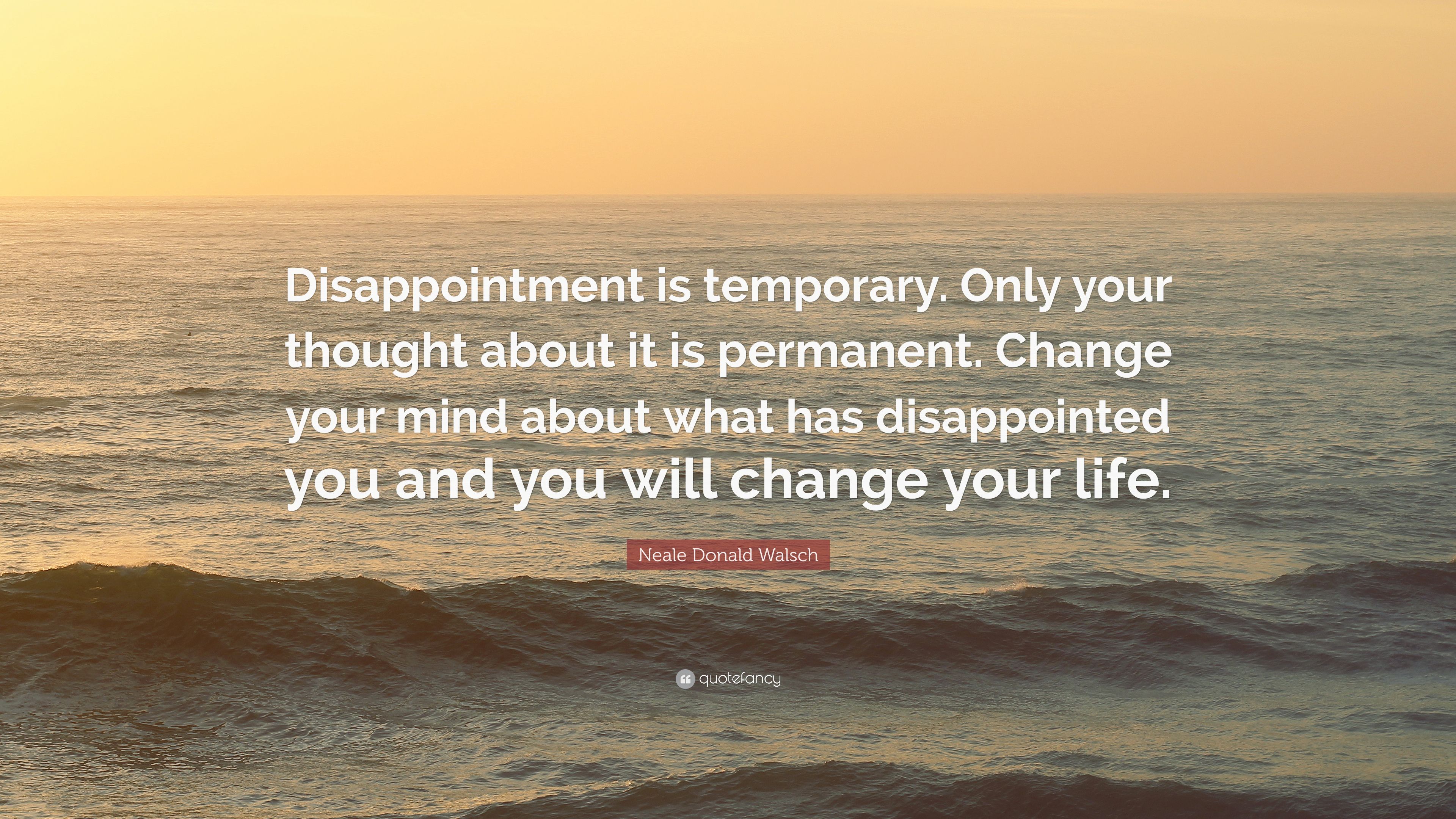 Neale Donald Walsch Quote: “Disappointment is temporary. Only your thought about it is permanent. Change your mind about what has disappointed you a.” (6 wallpaper)