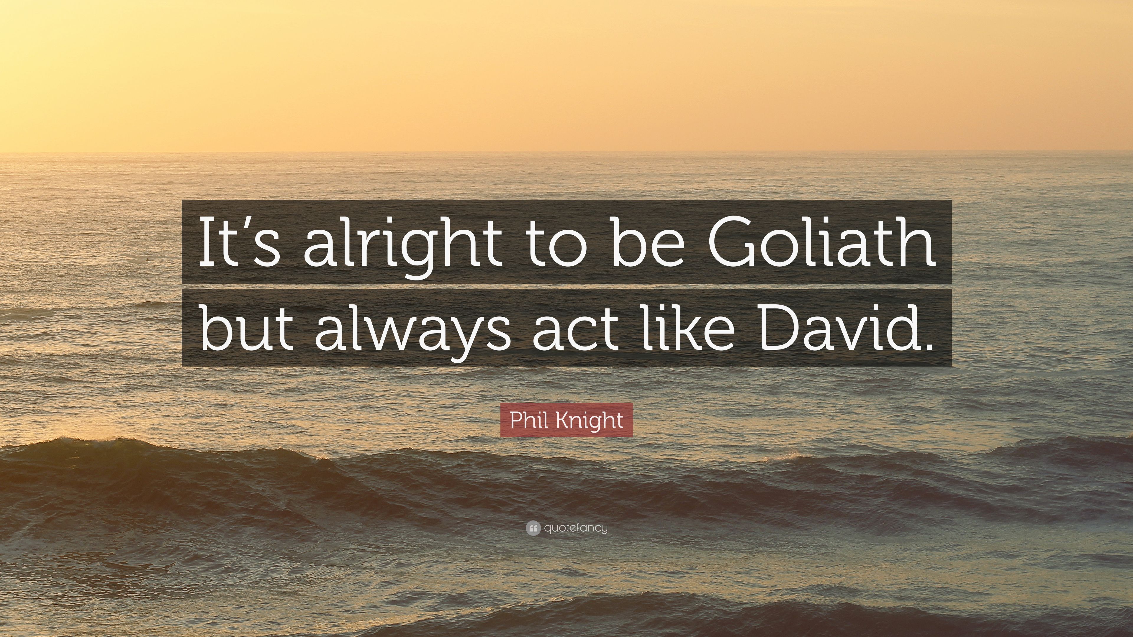 Phil Knight Quote: "It's alright to be Goliath but always act lik...