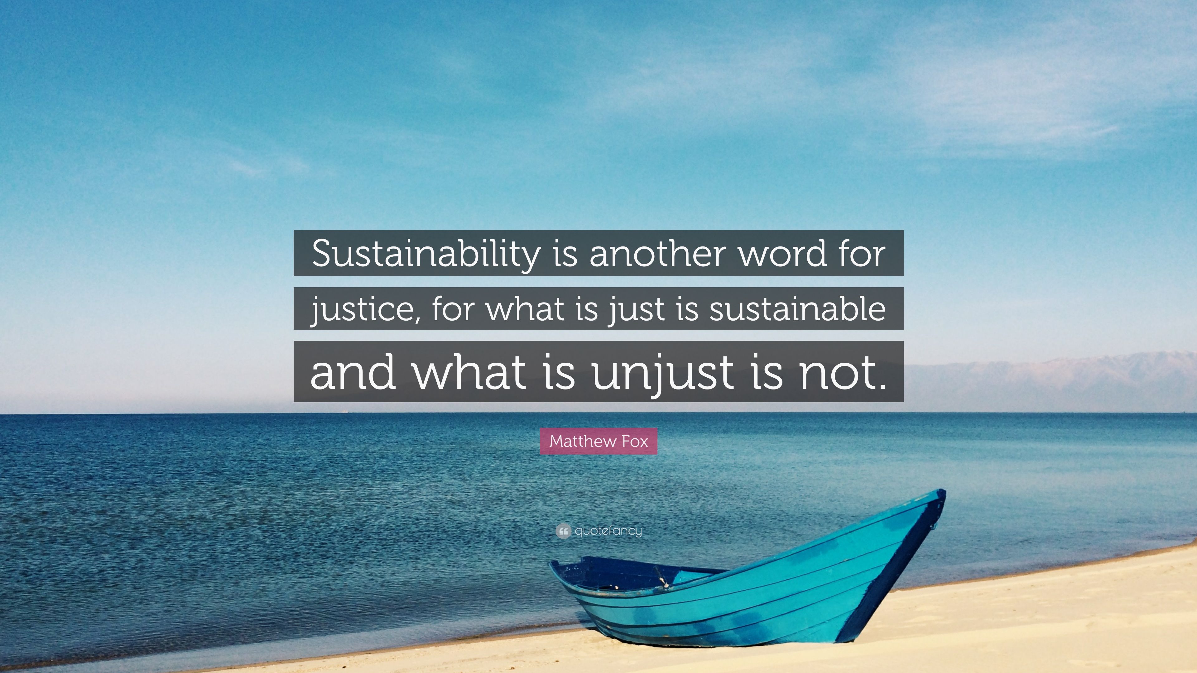 Matthew Fox Quote: “Sustainability is another word for justice, for what is just is sustainable and what is unjust is not.” (7 wallpaper)