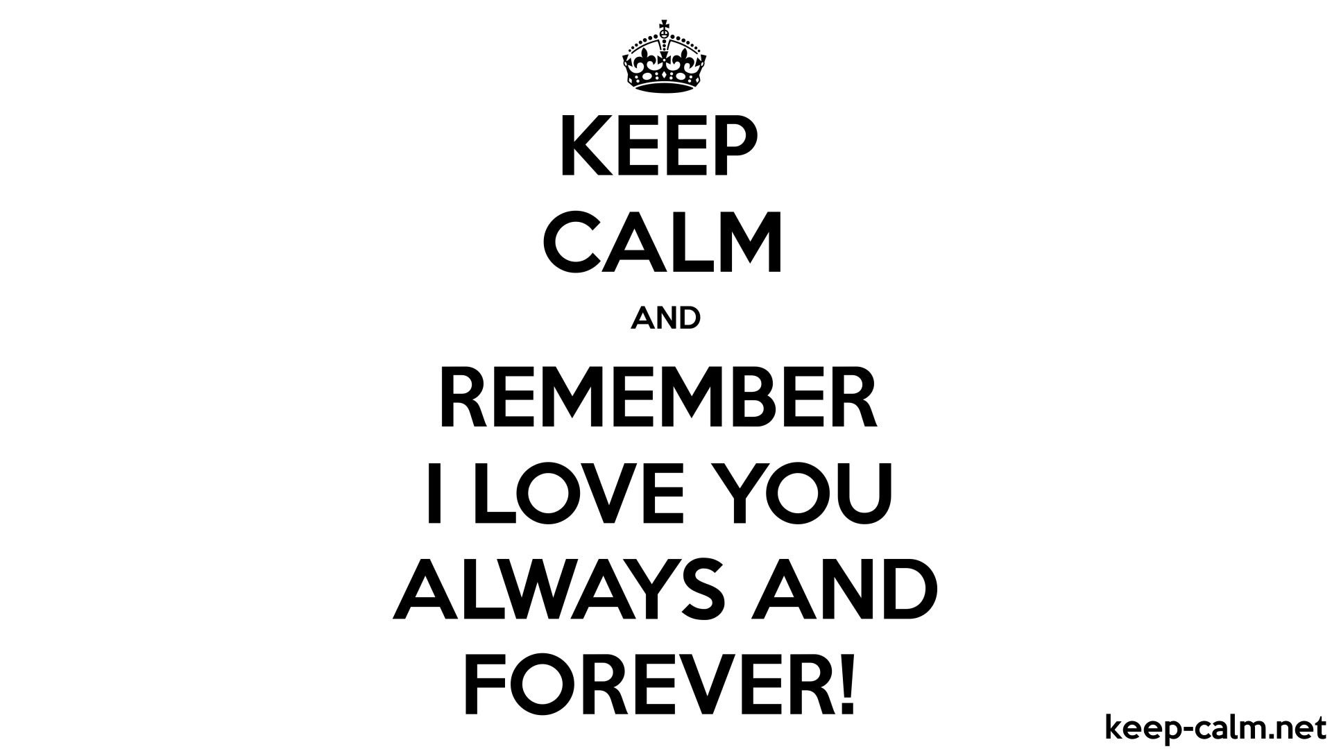 KEEP CALM AND REMEMBER I LOVE YOU ALWAYS AND FOREVER!