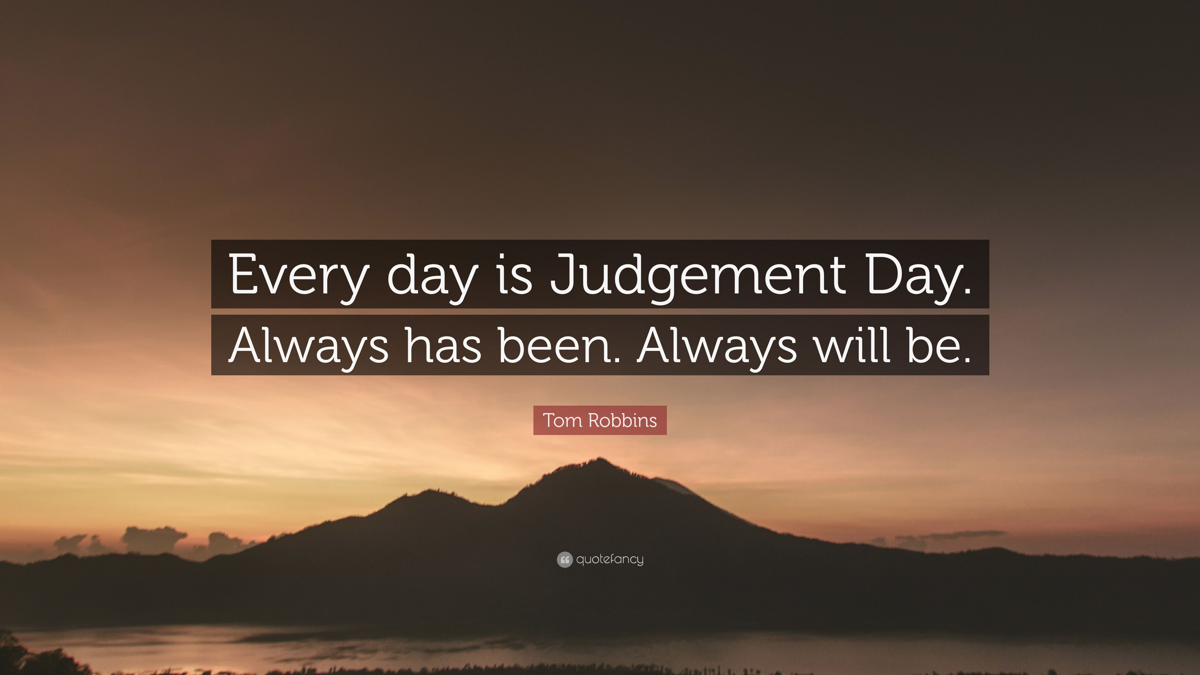 Tom Robbins Quote: “Every day is Judgement Day. Always has been. Always will be.” (7 wallpaper)