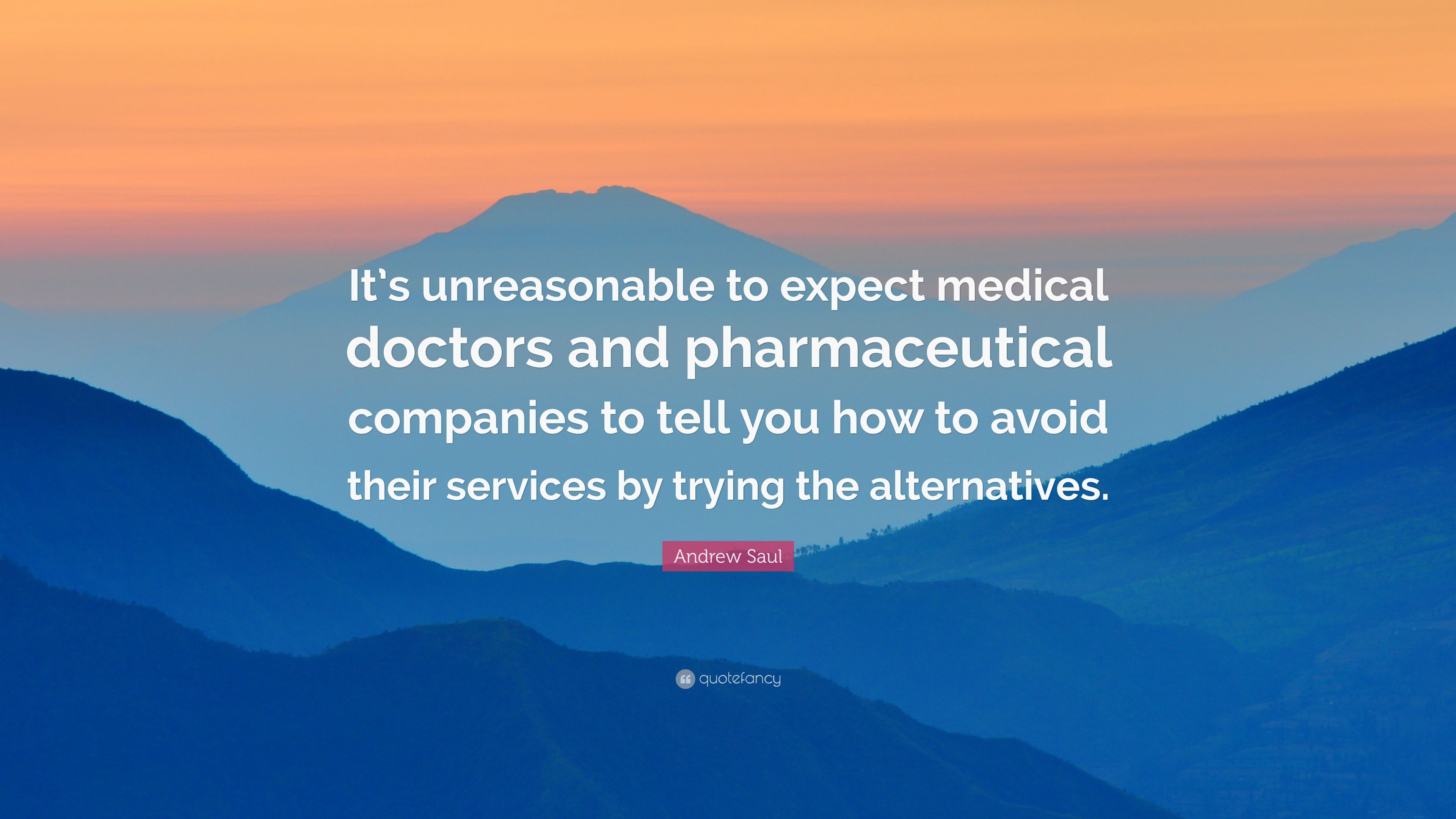 Andrew Saul Quote: “It's unreasonable to expect medical doctors and pharmaceutical companies to tell you how to avoid their services by tryi.” (10 wallpaper)