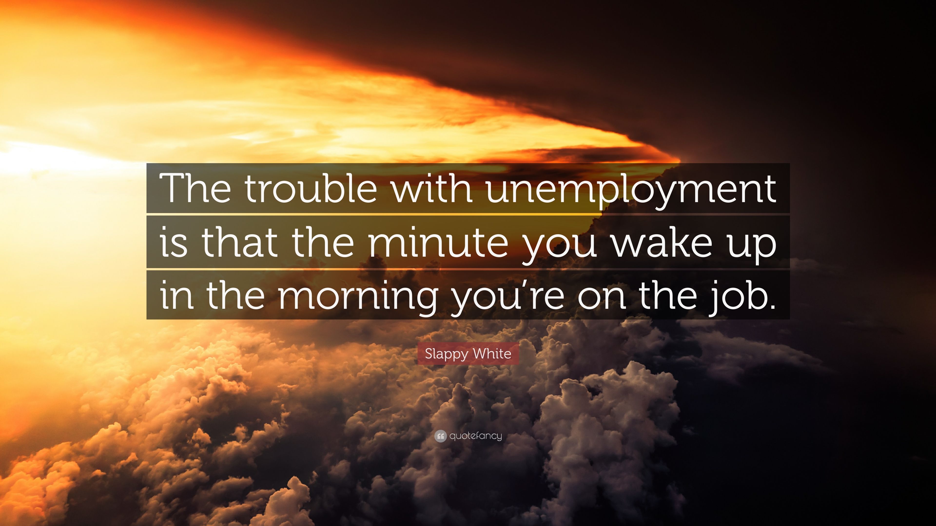 Slappy White Quote: “The trouble with unemployment is that the minute you wake up in the morning you're on the job.” (7 wallpaper)