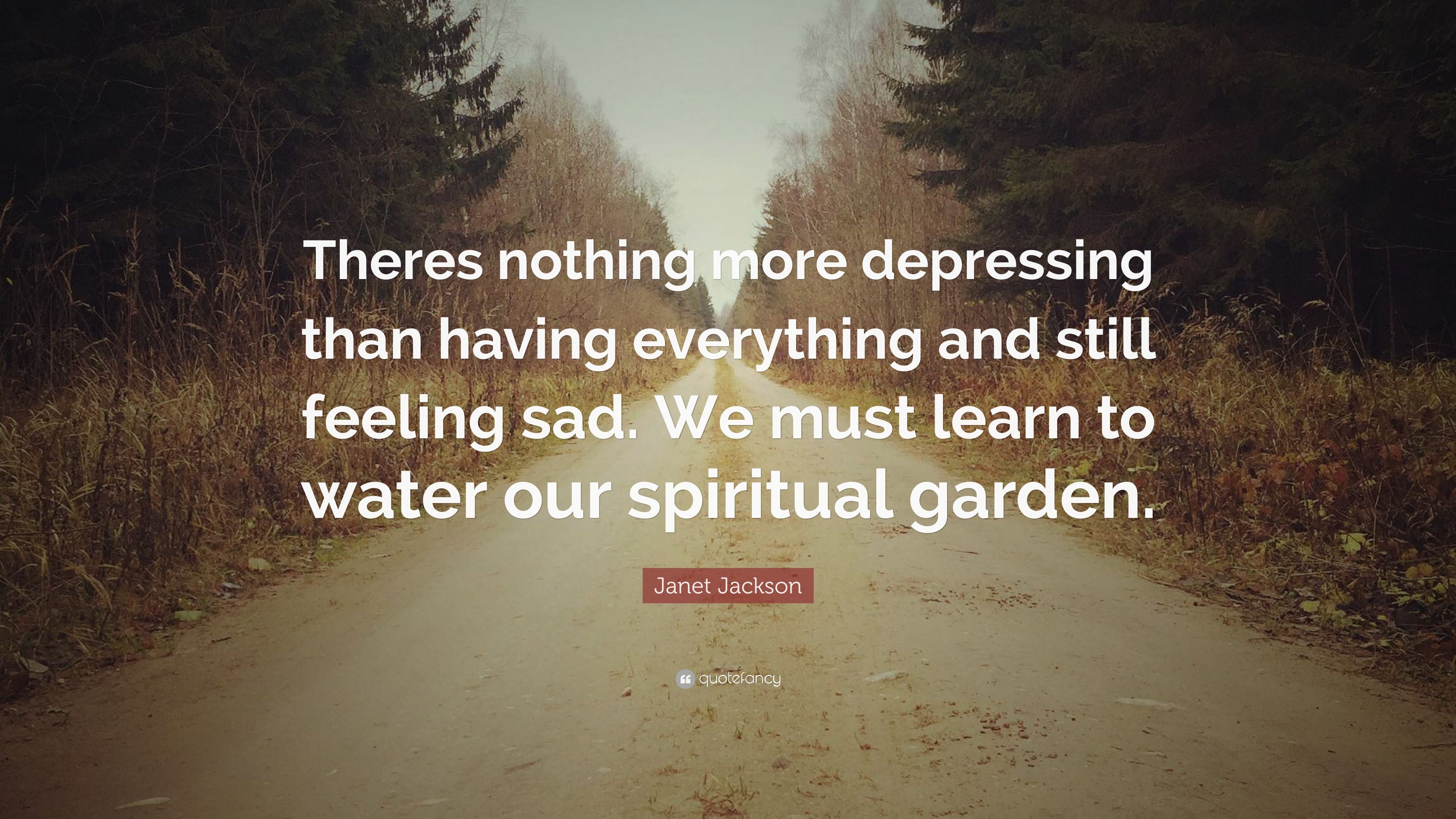 Janet Jackson Quote: “Theres nothing more depressing than having everything and still feeling sad. We must learn to water our spiritual garden.” (7 wallpaper)