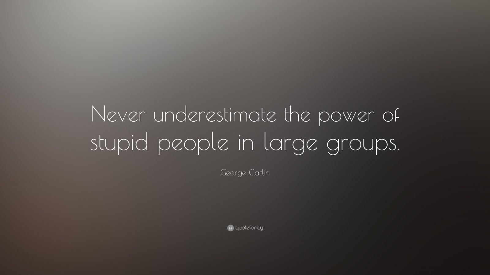 George Carlin Quote: “Never underestimate the power of stupid people in large groups.” (17 wallpaper)