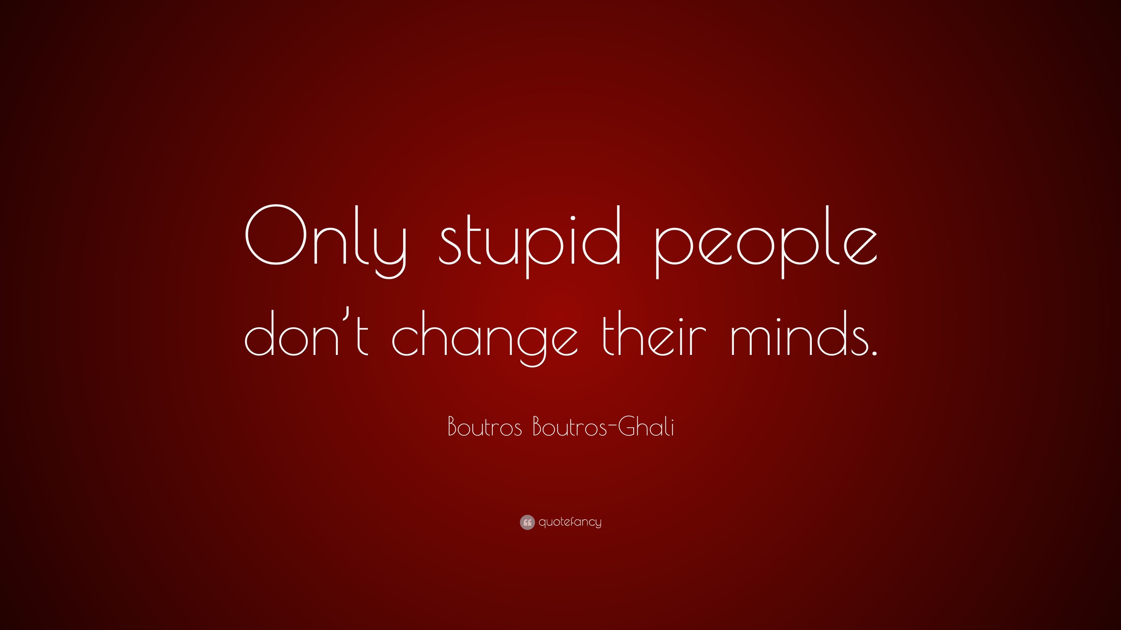 Boutros Boutros Ghali Quote: “Only Stupid People Don't Change Their Minds.” (7 Wallpaper)