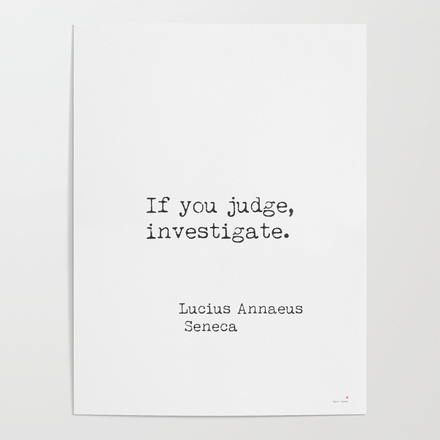 If you judge, investigate. Lucius Annaeus Seneca Poster