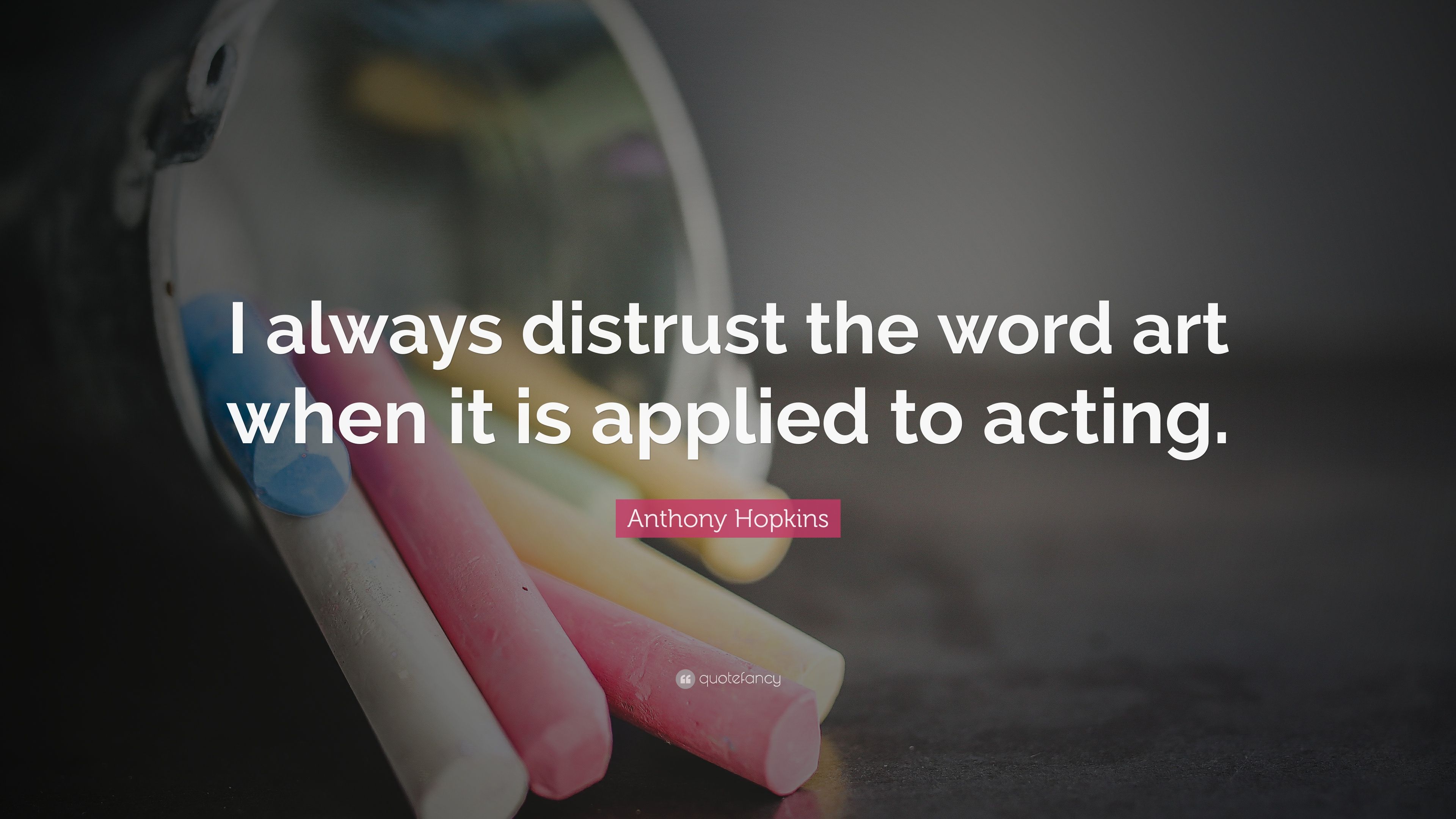 Anthony Hopkins Quote: “I always distrust the word art when it is applied to acting.” (7 wallpaper)