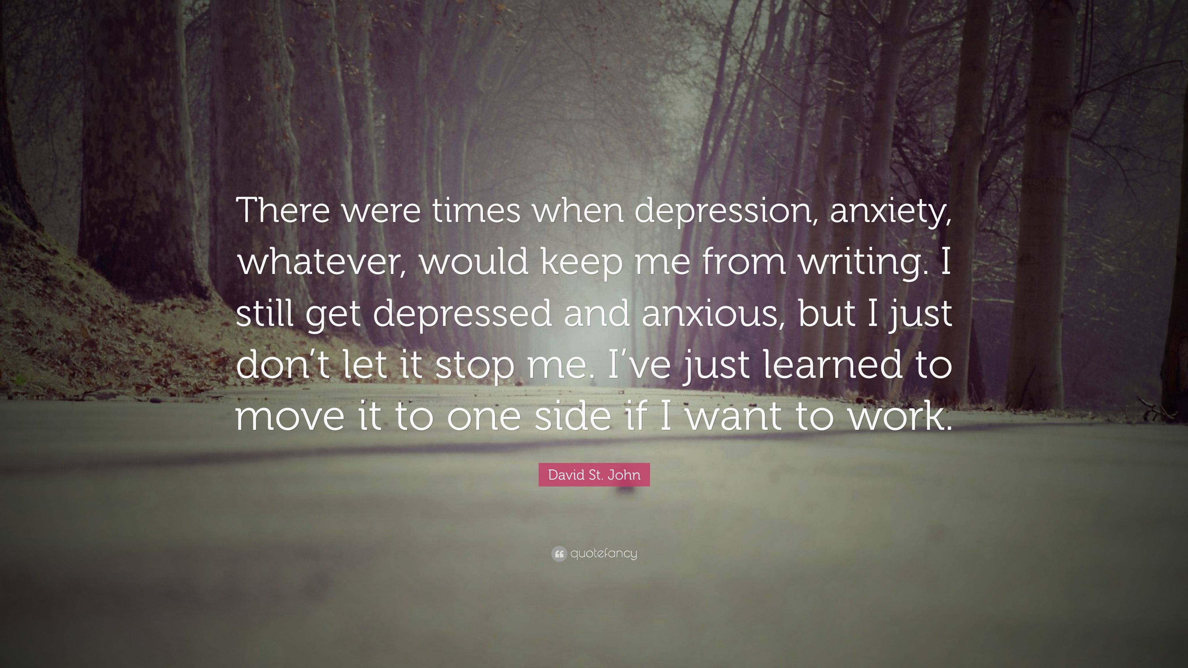 David St. John Quote: “There were times when depression, anxiety, whatever, would keep me from writing. I still get depressed and anxious, but .” (7 wallpaper)
