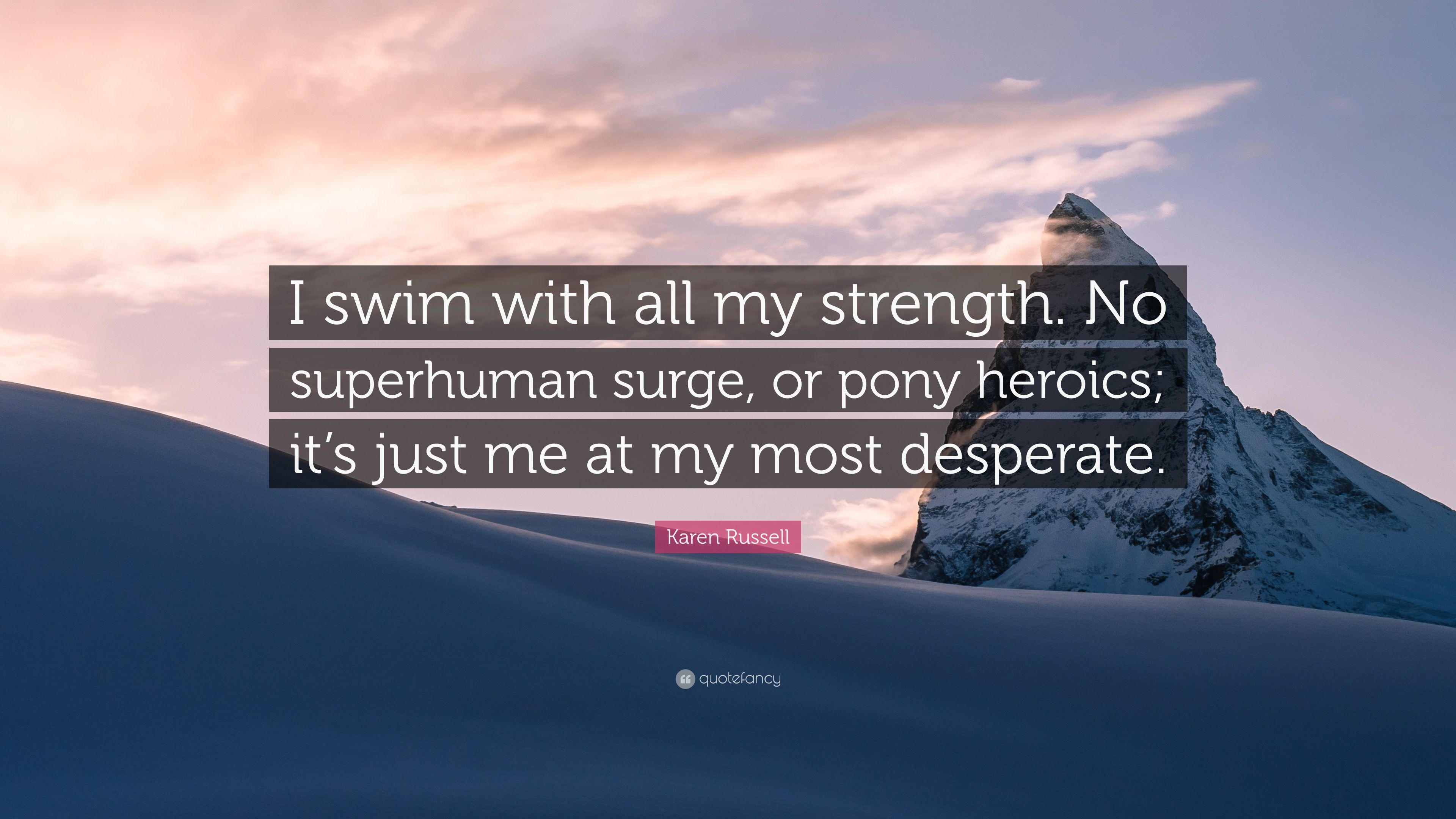 Karen Russell Quote: “I swim with all my strength. No superhuman surge, or pony heroics; it's just me at my most desperate.” (7 wallpaper)