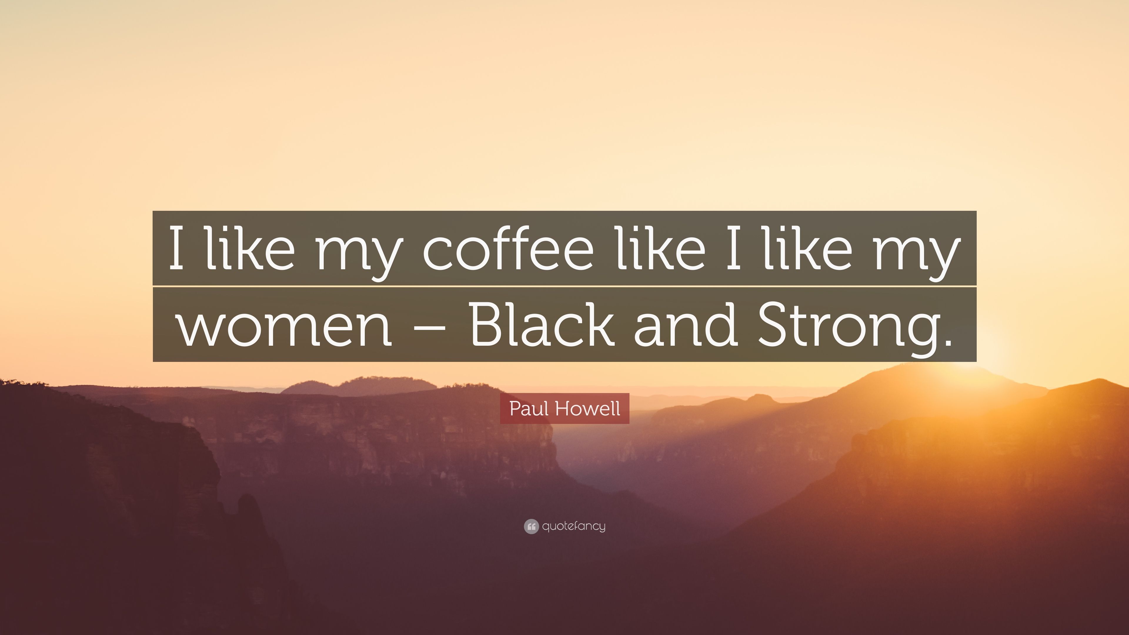 Paul Howell Quote: “I like my coffee like I like my women