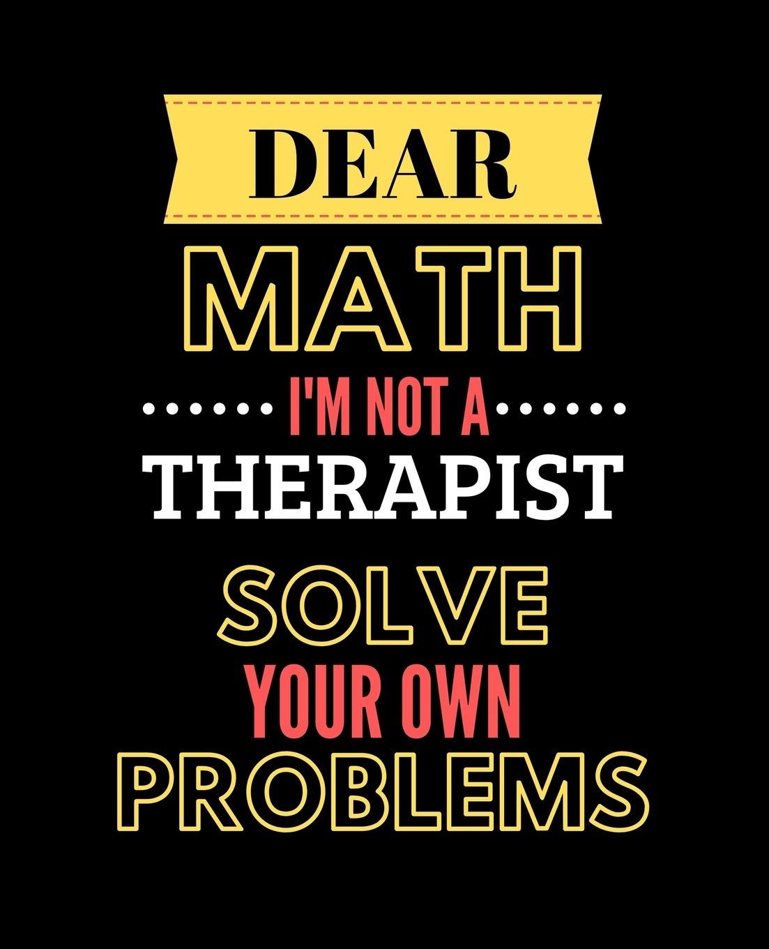 Dear Math, I'm Not a Therapist, Solve Your Own Problems: Wide Ruled Lined Composition Notebook with Funny Gag Snarky Quotes for Math Teacher Appreciation: Books, Zakmoz: 9781699769980: Books