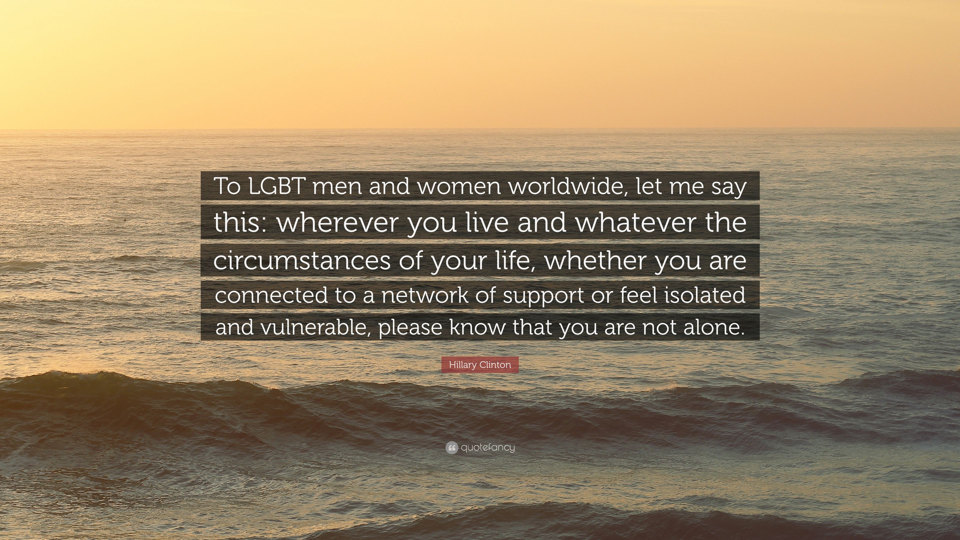Hillary Clinton Quote: “To LGBT men and women worldwide, let me say this: wherever you live and whatever the circumstances of your life, whether.” (12 wallpaper)