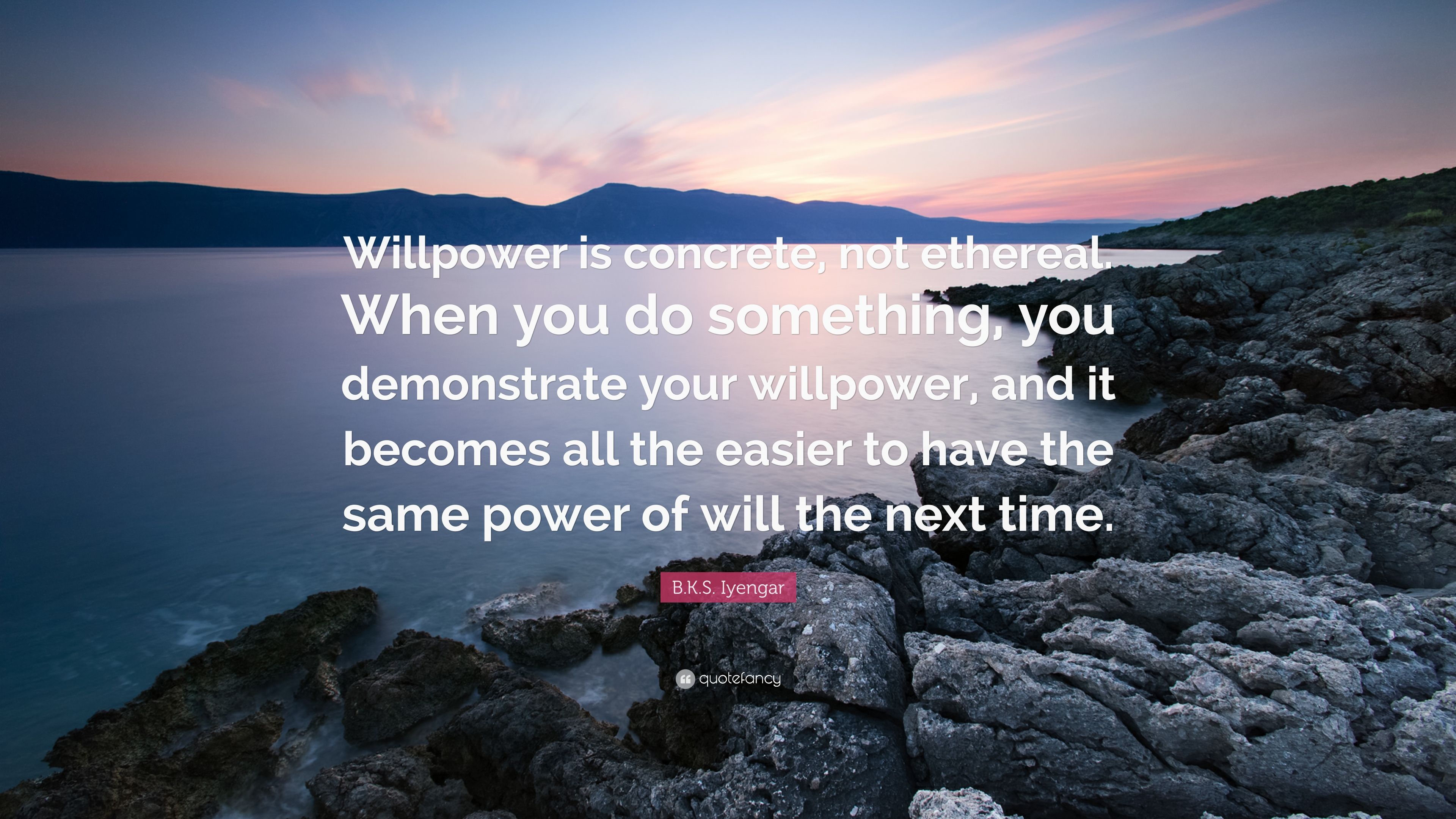B.K.S. Iyengar Quote: “Willpower is concrete, not ethereal. When you do something, you demonstrate your willpower, and it becomes all the easie.”