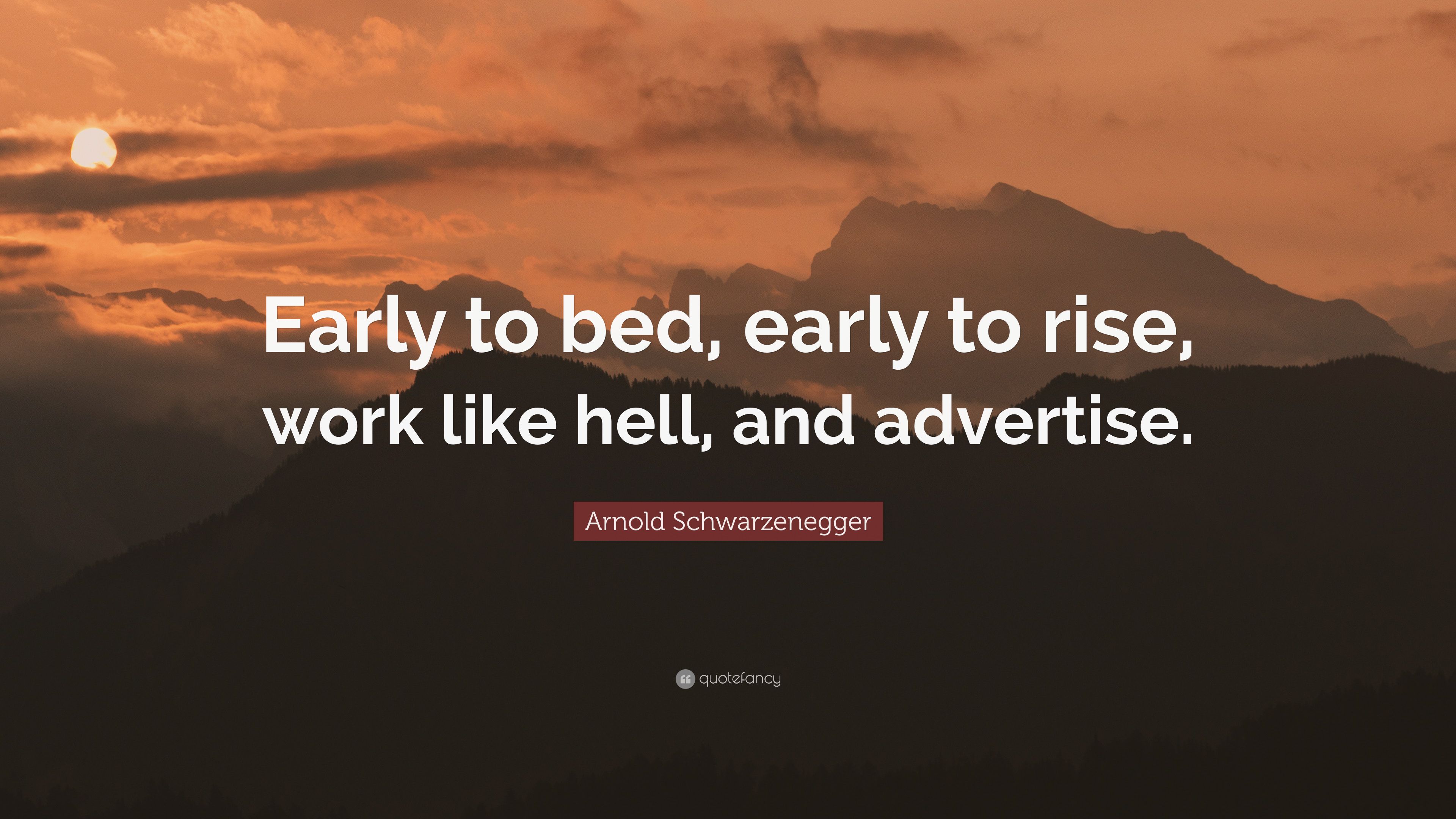Arnold Schwarzenegger Quote: “Early to bed, early to rise, work like hell, and advertise.” (2 wallpaper)